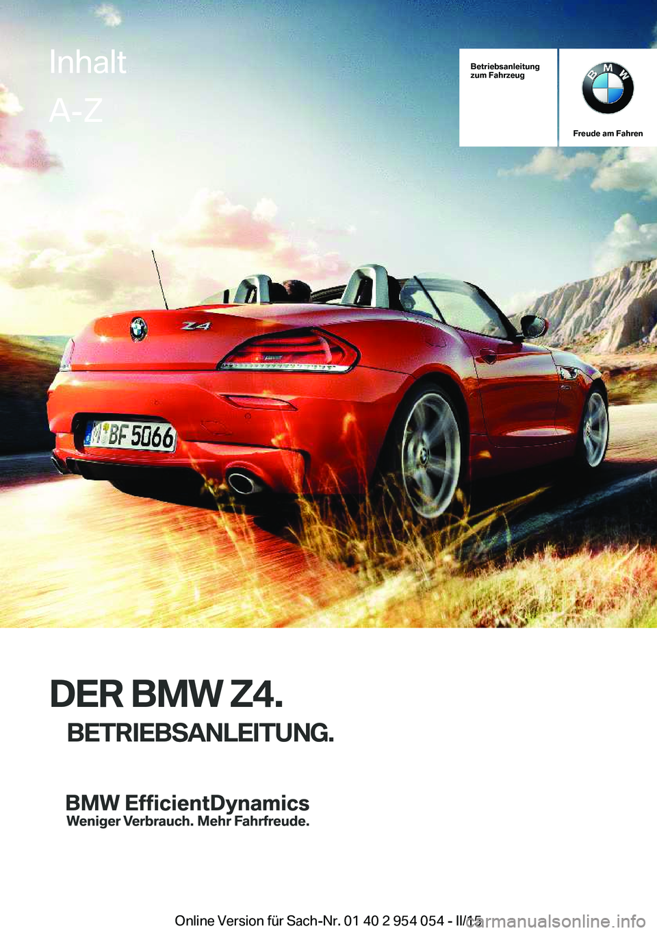 BMW Z4 2016 Betriebsanleitungen (in German) Betriebsanleitung
zum Fahrzeug
Freude am Fahren
DER BMW Z4.
BETRIEBSANLEITUNG.
InhaltA-Z
Online Version für Sach-Nr. 01 40 2 954 054 - II/15 BMW Z4 2016 Betriebsanleitungen (in German) Betriebsanleitung
zum Fahrzeug
Freude am Fahren
DER BMW Z4.
BETRIEBSANLEITUNG.
InhaltA-Z
Online Version für Sach-Nr. 01 40 2 954 054 - II/15