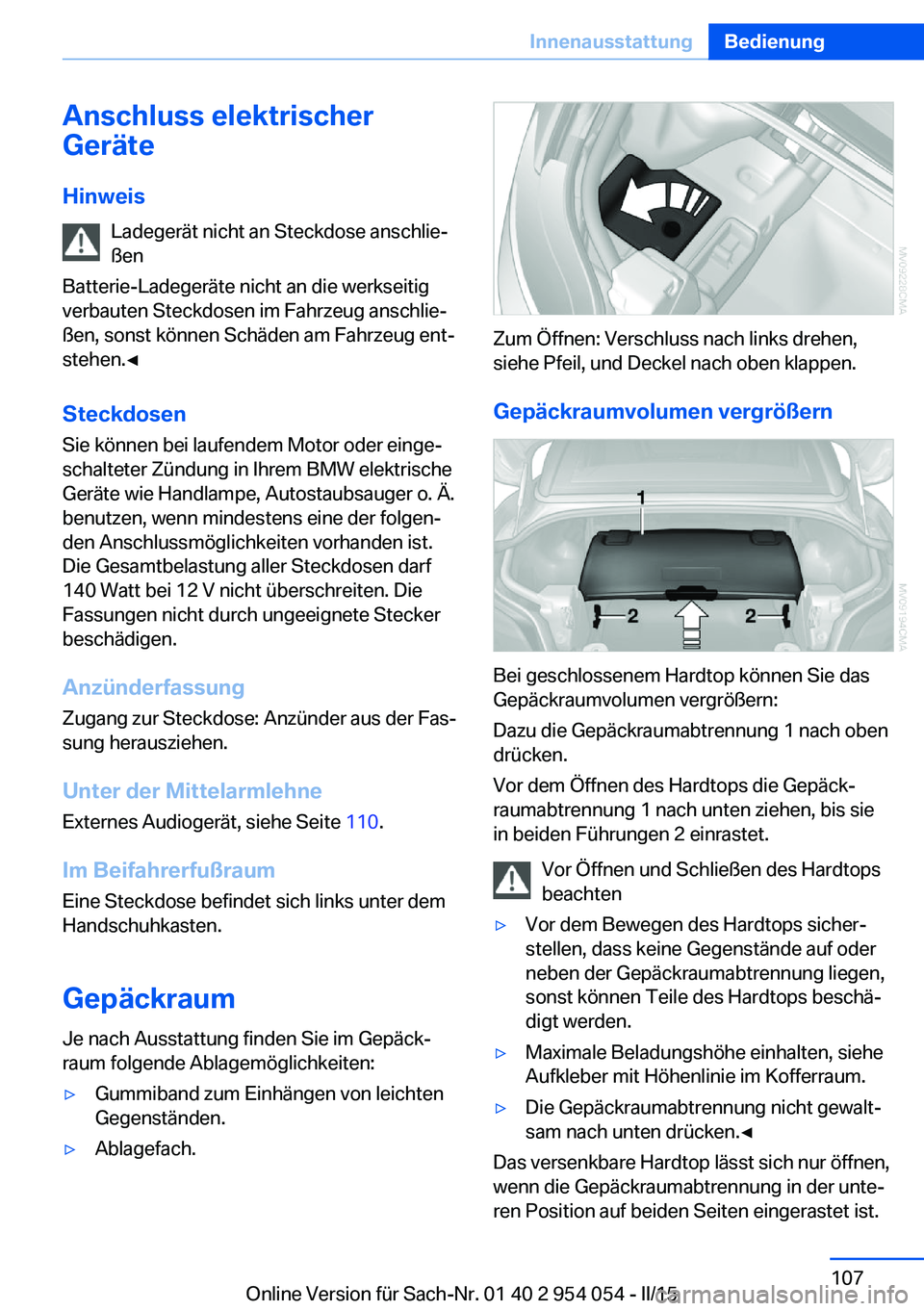 BMW Z4 2016 Betriebsanleitungen (in German) Anschluss elektrischer
Geräte
Hinweis Ladegerät nicht an Steckdose anschlie‐
ßen
Batterie-Ladegeräte nicht an die werkseitig
verbauten Steckdosen im Fahrzeug anschlie‐
ßen, sonst können Sch BMW Z4 2016 Betriebsanleitungen (in German) Anschluss elektrischer
Geräte
Hinweis Ladegerät nicht an Steckdose anschlie‐
ßen
Batterie-Ladegeräte nicht an die werkseitig
verbauten Steckdosen im Fahrzeug anschlie‐
ßen, sonst können Sch