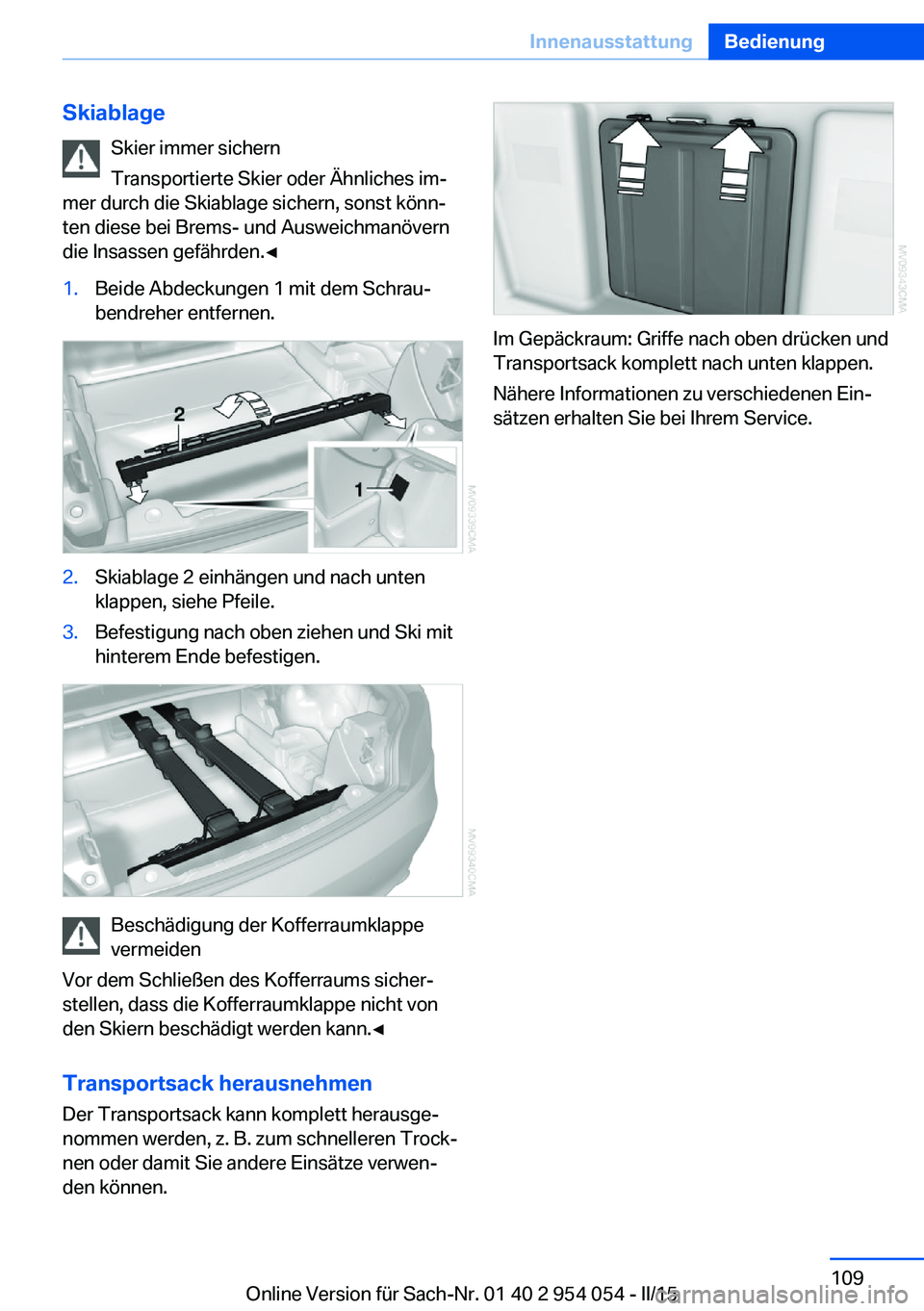 BMW Z4 2016 Betriebsanleitungen (in German) SkiablageSkier immer sichern
Transportierte Skier oder Ähnliches im‐
mer durch die Skiablage sichern, sonst könn‐
ten diese bei Brems- und Ausweichmanövern
die Insassen gefährden.◀1.Beide Ab BMW Z4 2016 Betriebsanleitungen (in German) SkiablageSkier immer sichern
Transportierte Skier oder Ähnliches im‐
mer durch die Skiablage sichern, sonst könn‐
ten diese bei Brems- und Ausweichmanövern
die Insassen gefährden.◀1.Beide Ab
