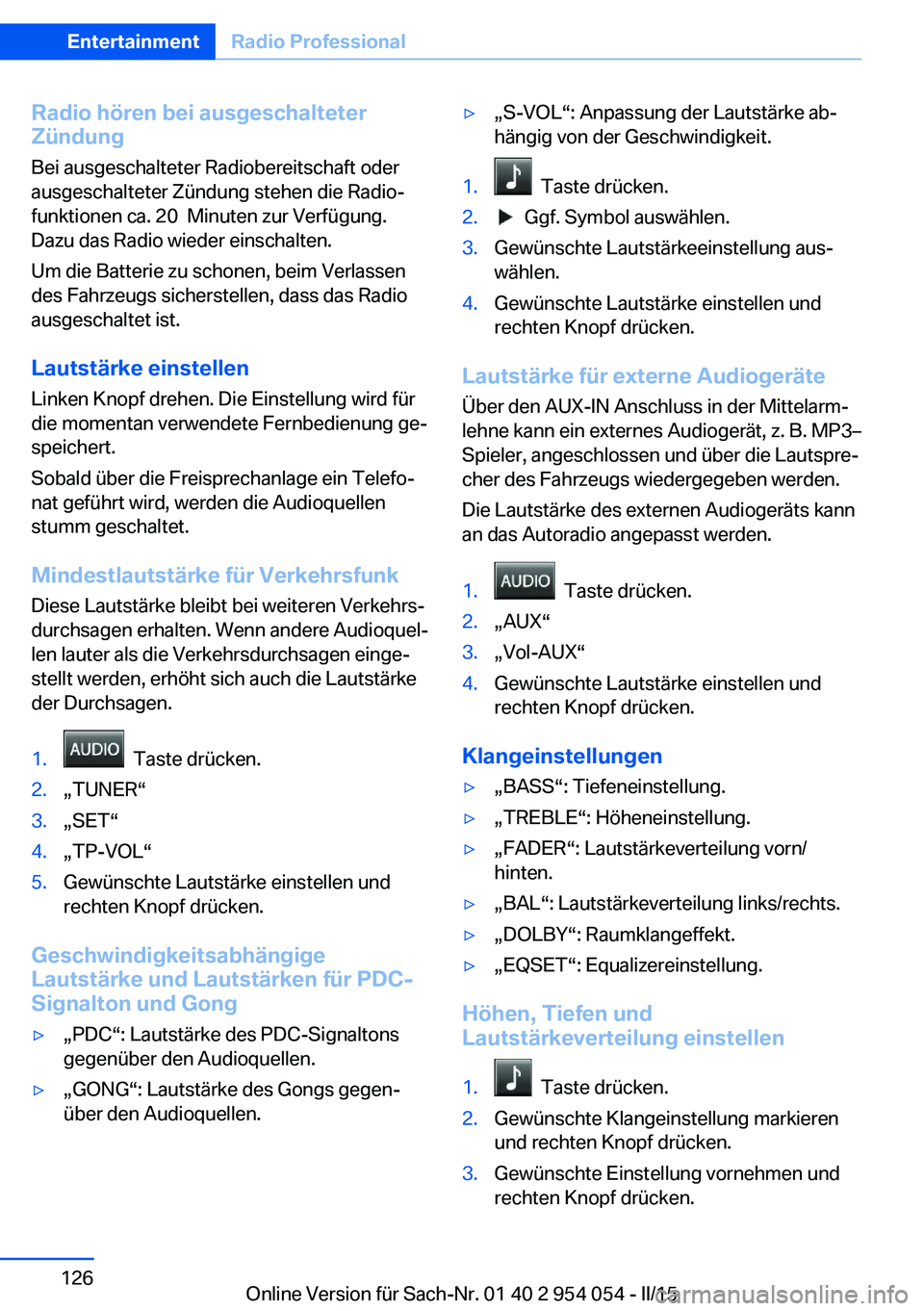 BMW Z4 2016  Betriebsanleitungen (in German) Radio hören bei ausgeschalteter
Zündung
Bei ausgeschalteter Radiobereitschaft oder
ausgeschalteter Zündung stehen die Radio‐
funktionen ca. 20  Minuten zur Verfügung.
Dazu das Radio wieder einsc