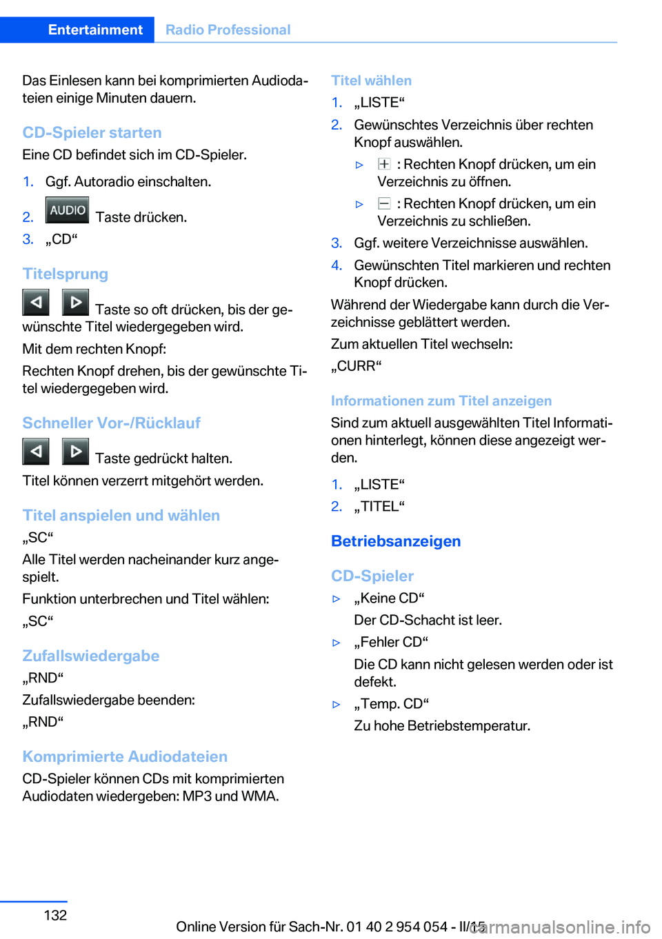BMW Z4 2016  Betriebsanleitungen (in German) Das Einlesen kann bei komprimierten Audioda‐
teien einige Minuten dauern.
CD-Spieler starten
Eine CD befindet sich im CD-Spieler.1.Ggf. Autoradio einschalten.2.  Taste drücken.3.„CD“
Titelsprun