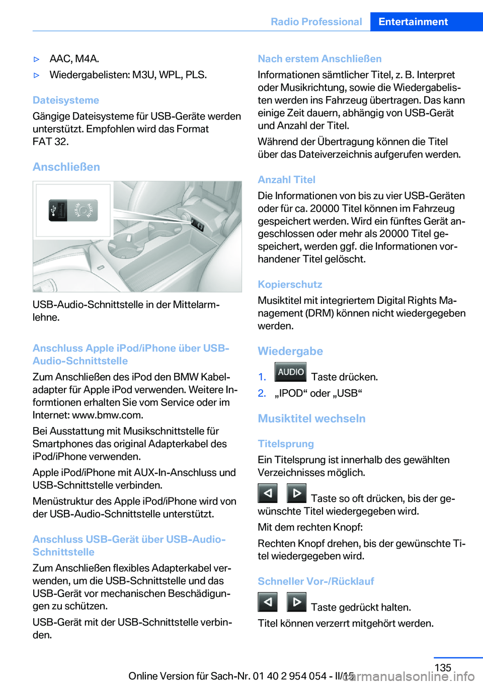 BMW Z4 2016  Betriebsanleitungen (in German) ▷AAC, M4A.▷Wiedergabelisten: M3U, WPL, PLS.
Dateisysteme
Gängige Dateisysteme für USB-Geräte werden
unterstützt. Empfohlen wird das Format
FAT 32.
Anschließen
USB-Audio-Schnittstelle in der M