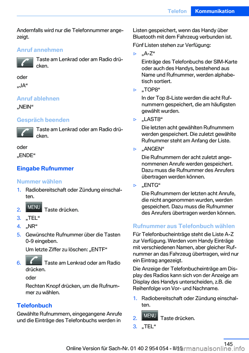 BMW Z4 2016  Betriebsanleitungen (in German) Andernfalls wird nur die Telefonnummer ange‐
zeigt.
Anruf annehmen Taste am Lenkrad oder am Radio drü‐
cken.
oder
„JA“
Anruf ablehnen „NEIN“
Gespräch beenden Taste am Lenkrad oder am Rad