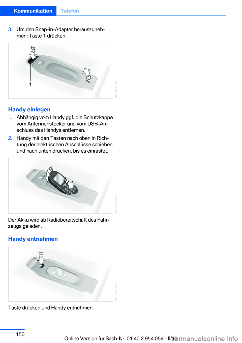 BMW Z4 2016  Betriebsanleitungen (in German) 3.Um den Snap-in-Adapter herauszuneh‐
men: Taste 1 drücken.
Handy einlegen
1.Abhängig vom Handy ggf. die Schutzkappe
vom Antennenstecker und vom USB-An‐
schluss des Handys entfernen.2.Handy mit 