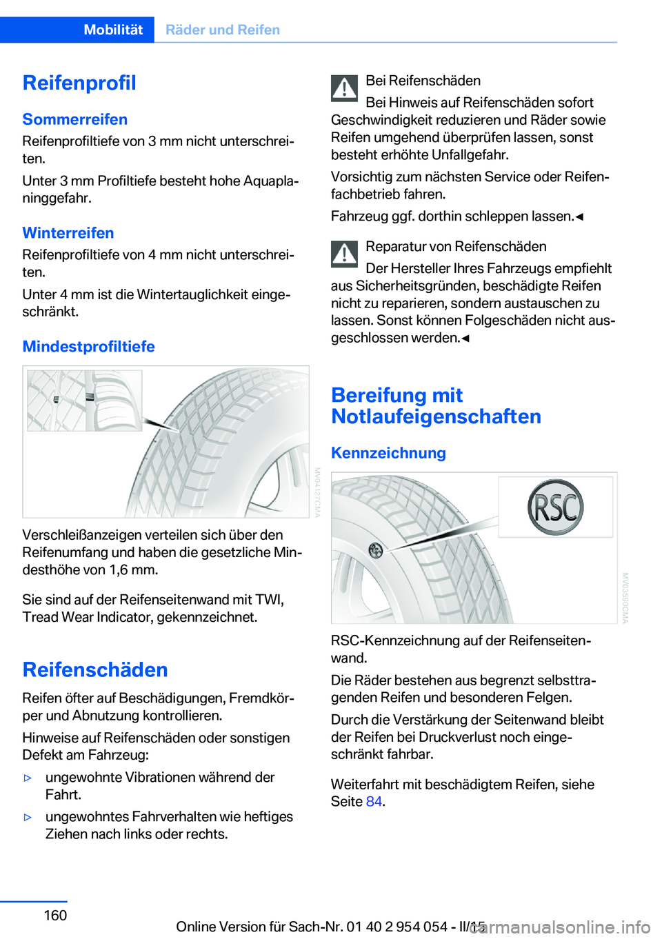 BMW Z4 2016  Betriebsanleitungen (in German) ReifenprofilSommerreifen
Reifenprofiltiefe von 3 mm nicht unterschrei‐
ten.
Unter 3 mm Profiltiefe besteht hohe Aquapla‐
ninggefahr.
Winterreifen
Reifenprofiltiefe von 4 mm nicht unterschrei‐
te