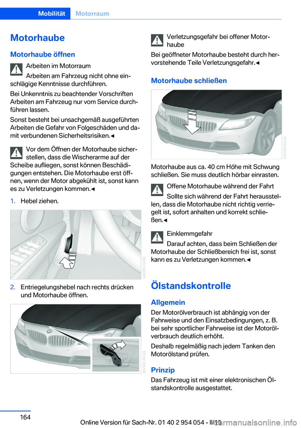 BMW Z4 2016  Betriebsanleitungen (in German) MotorhaubeMotorhaube öffnen Arbeiten im Motorraum
Arbeiten am Fahrzeug nicht ohne ein‐
schlägige Kenntnisse durchführen.
Bei Unkenntnis zu beachtender Vorschriften
Arbeiten am Fahrzeug nur vom Se