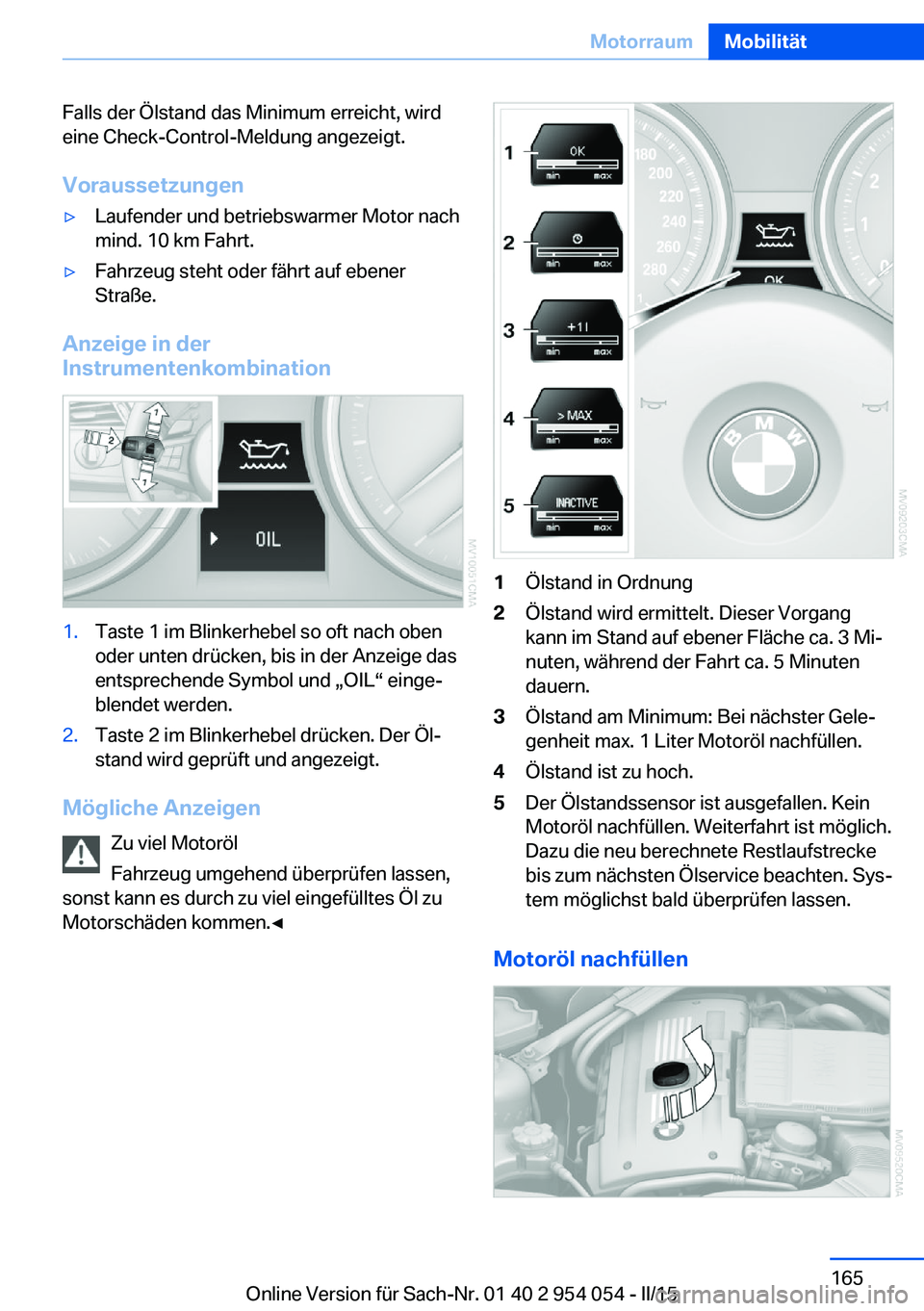 BMW Z4 2016  Betriebsanleitungen (in German) Falls der Ölstand das Minimum erreicht, wird
eine Check-Control-Meldung angezeigt.
Voraussetzungen▷Laufender und betriebswarmer Motor nach
mind. 10 km Fahrt.▷Fahrzeug steht oder fährt auf ebener