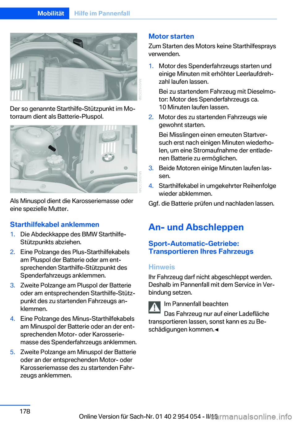 BMW Z4 2016 Betriebsanleitungen (in German) Der so genannte Starthilfe-Stützpunkt im Mo‐
torraum dient als Batterie-Pluspol.
Als Minuspol dient die Karosseriemasse oder
eine spezielle Mutter.
Starthilfekabel anklemmen
1.Die Abdeckkappe des B BMW Z4 2016 Betriebsanleitungen (in German) Der so genannte Starthilfe-Stützpunkt im Mo‐
torraum dient als Batterie-Pluspol.
Als Minuspol dient die Karosseriemasse oder
eine spezielle Mutter.
Starthilfekabel anklemmen
1.Die Abdeckkappe des B