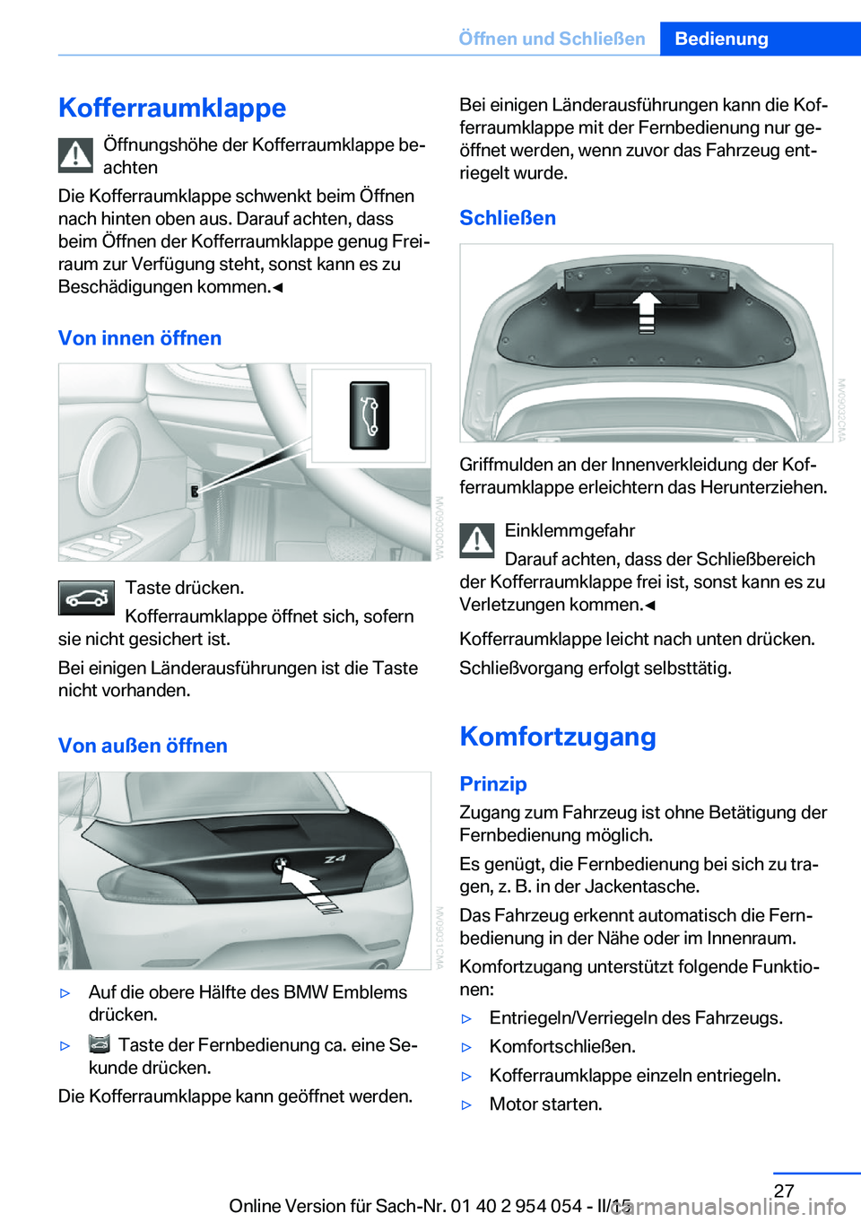 BMW Z4 2016 Betriebsanleitungen (in German) KofferraumklappeÖffnungshöhe der Kofferraumklappe be‐
achten
Die Kofferraumklappe schwenkt beim Öffnen
nach hinten oben aus. Darauf achten, dass
beim Öffnen der Kofferraumklappe genug Frei‐
ra BMW Z4 2016 Betriebsanleitungen (in German) KofferraumklappeÖffnungshöhe der Kofferraumklappe be‐
achten
Die Kofferraumklappe schwenkt beim Öffnen
nach hinten oben aus. Darauf achten, dass
beim Öffnen der Kofferraumklappe genug Frei‐
ra