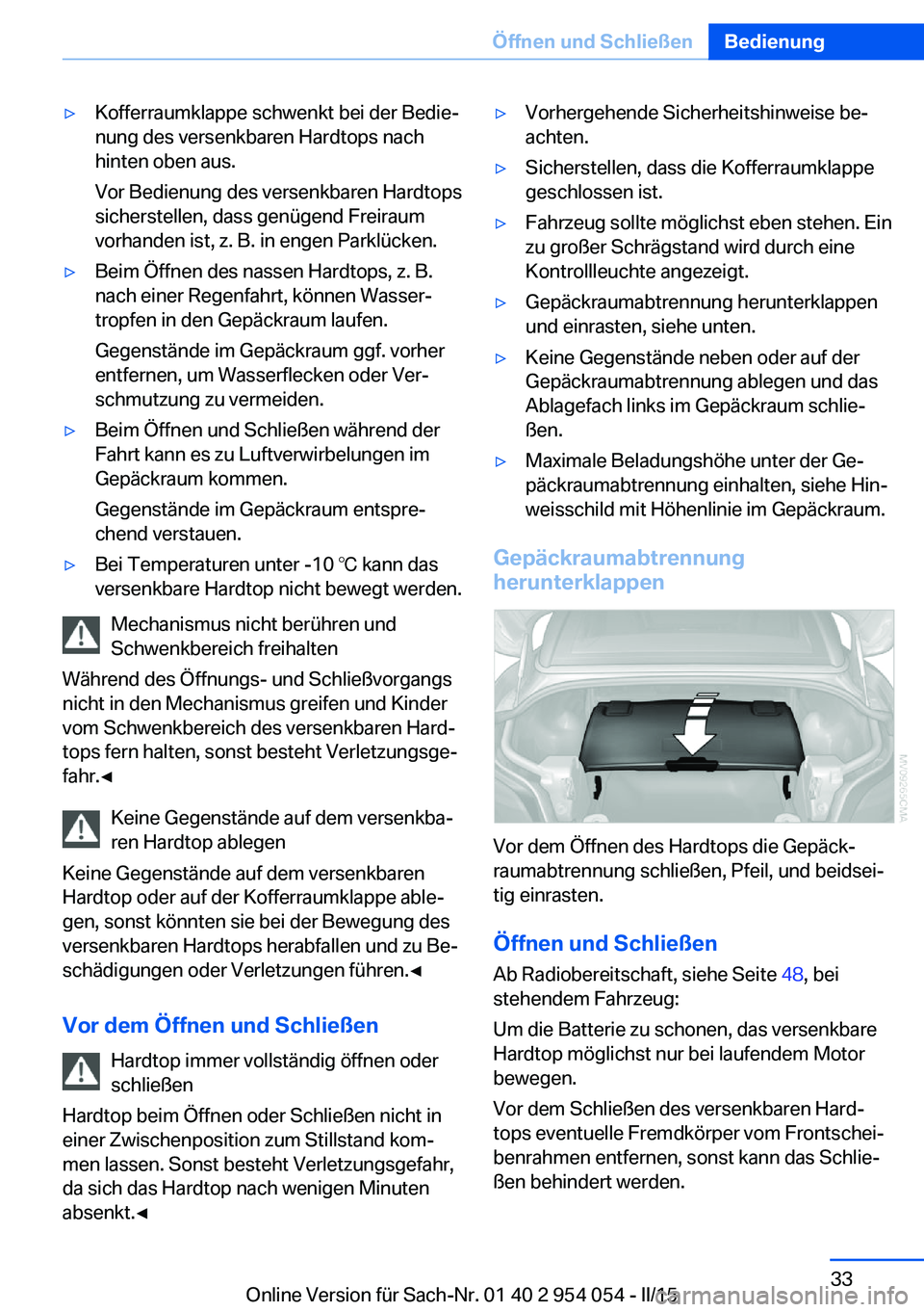 BMW Z4 2016 Betriebsanleitungen (in German) ▷Kofferraumklappe schwenkt bei der Bedie‐
nung des versenkbaren Hardtops nach
hinten oben aus.
Vor Bedienung des versenkbaren Hardtops
sicherstellen, dass genügend Freiraum
vorhanden ist, z. B. i BMW Z4 2016 Betriebsanleitungen (in German) ▷Kofferraumklappe schwenkt bei der Bedie‐
nung des versenkbaren Hardtops nach
hinten oben aus.
Vor Bedienung des versenkbaren Hardtops
sicherstellen, dass genügend Freiraum
vorhanden ist, z. B. i