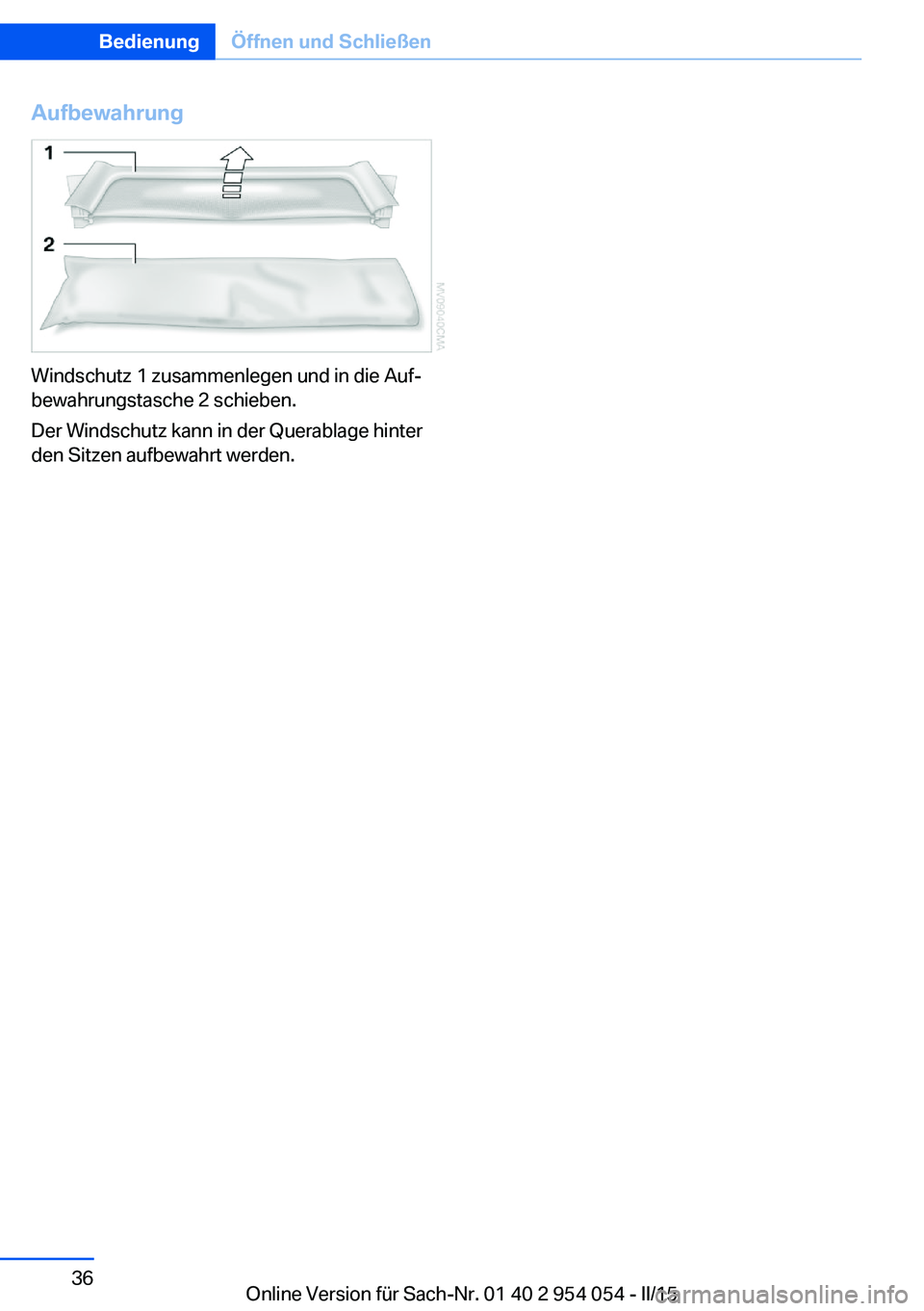 BMW Z4 2016 Betriebsanleitungen (in German) Aufbewahrung
Windschutz 1 zusammenlegen und in die Auf‐
bewahrungstasche 2 schieben.
Der Windschutz kann in der Querablage hinter
den Sitzen aufbewahrt werden.
Seite 36BedienungÖffnen und Schließe BMW Z4 2016 Betriebsanleitungen (in German) Aufbewahrung
Windschutz 1 zusammenlegen und in die Auf‐
bewahrungstasche 2 schieben.
Der Windschutz kann in der Querablage hinter
den Sitzen aufbewahrt werden.
Seite 36BedienungÖffnen und Schließe