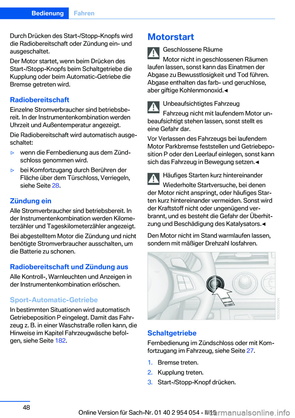 BMW Z4 2016 Betriebsanleitungen (in German) Durch Drücken des Start-/Stopp-Knopfs wird
die Radiobereitschaft oder Zündung ein- und
ausgeschaltet.
Der Motor startet, wenn beim Drücken des
Start-/Stopp-Knopfs beim Schaltgetriebe die
Kupplung o BMW Z4 2016 Betriebsanleitungen (in German) Durch Drücken des Start-/Stopp-Knopfs wird
die Radiobereitschaft oder Zündung ein- und
ausgeschaltet.
Der Motor startet, wenn beim Drücken des
Start-/Stopp-Knopfs beim Schaltgetriebe die
Kupplung o