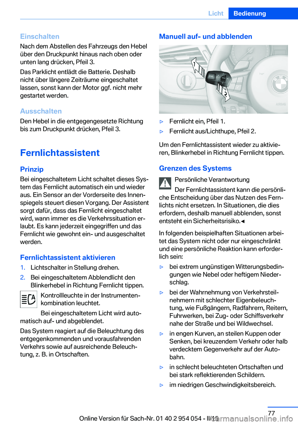 BMW Z4 2016 Betriebsanleitungen (in German) Einschalten
Nach dem Abstellen des Fahrzeugs den Hebel
über den Druckpunkt hinaus nach oben oder
unten lang drücken, Pfeil 3.
Das Parklicht entlädt die Batterie. Deshalb
nicht über längere Zeitr BMW Z4 2016 Betriebsanleitungen (in German) Einschalten
Nach dem Abstellen des Fahrzeugs den Hebel
über den Druckpunkt hinaus nach oben oder
unten lang drücken, Pfeil 3.
Das Parklicht entlädt die Batterie. Deshalb
nicht über längere Zeitr