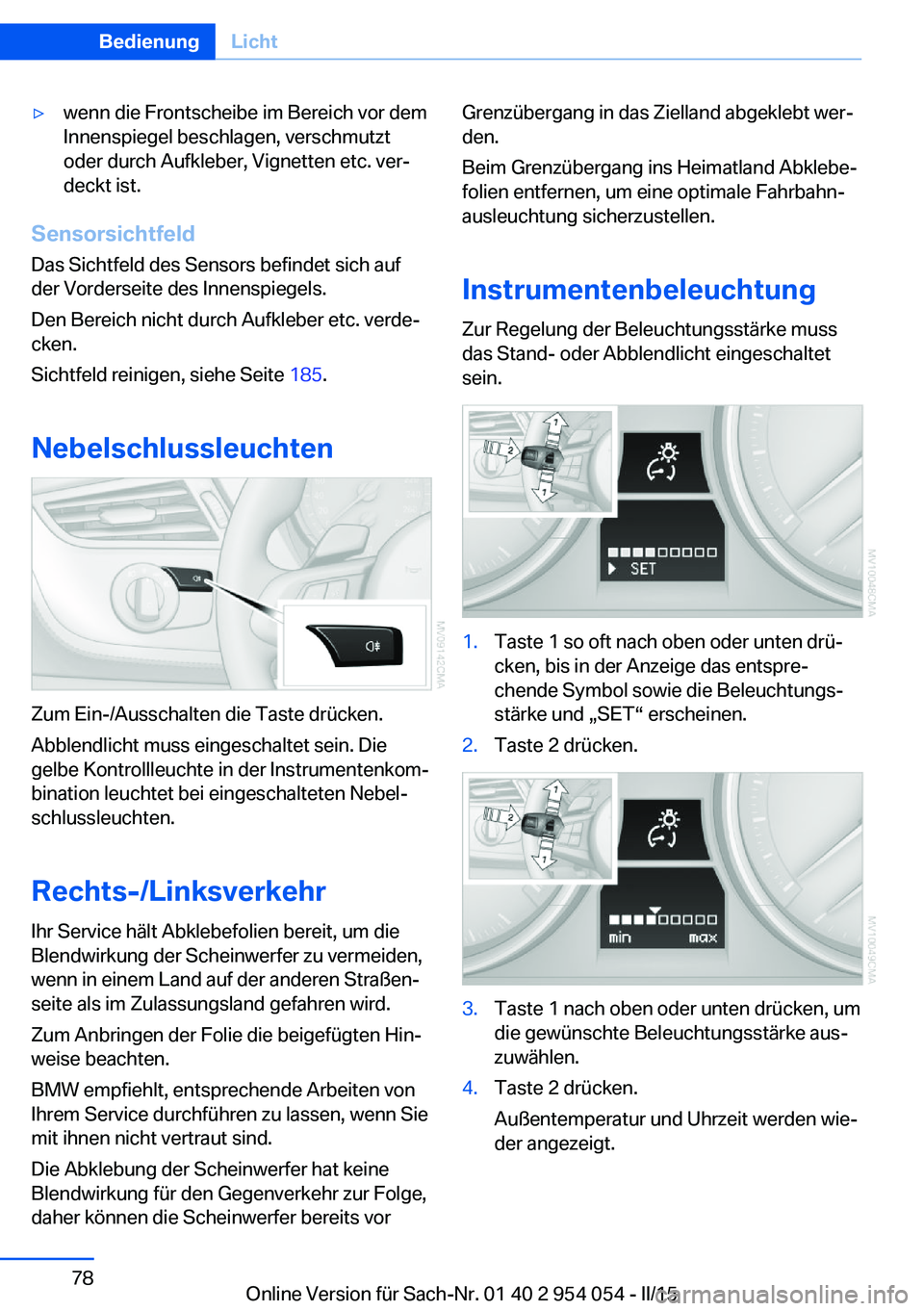 BMW Z4 2016 Betriebsanleitungen (in German) ▷wenn die Frontscheibe im Bereich vor dem
Innenspiegel beschlagen, verschmutzt
oder durch Aufkleber, Vignetten etc. ver‐
deckt ist.
Sensorsichtfeld
Das Sichtfeld des Sensors befindet sich auf
der BMW Z4 2016 Betriebsanleitungen (in German) ▷wenn die Frontscheibe im Bereich vor dem
Innenspiegel beschlagen, verschmutzt
oder durch Aufkleber, Vignetten etc. ver‐
deckt ist.
Sensorsichtfeld
Das Sichtfeld des Sensors befindet sich auf
der