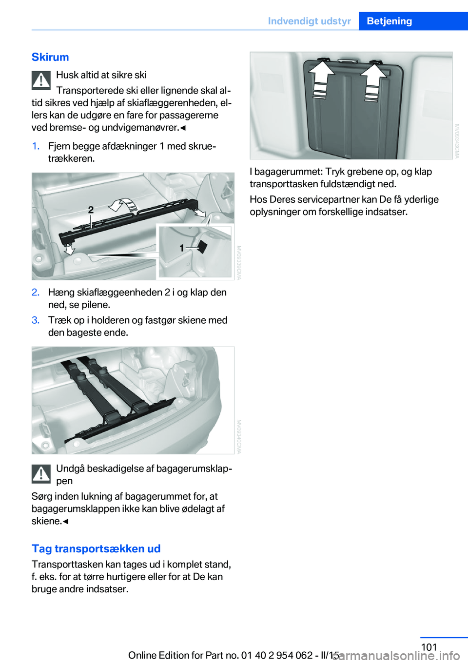 BMW Z4 2016 InstruktionsbØger (in Danish) SkirumHusk altid at sikre ski
Transporterede ski eller lignende skal al‐
tid sikres ved hjælp af skiaflæggerenheden, el‐
lers kan de udgøre en fare for passagererne
ved bremse- og undvigemanøv BMW Z4 2016 InstruktionsbØger (in Danish) SkirumHusk altid at sikre ski
Transporterede ski eller lignende skal al‐
tid sikres ved hjælp af skiaflæggerenheden, el‐
lers kan de udgøre en fare for passagererne
ved bremse- og undvigemanøv