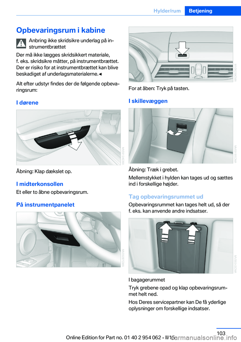 BMW Z4 2016 InstruktionsbØger (in Danish) Opbevaringsrum i kabineAnbring ikke skridsikre underlag på in‐
strumentbrættet
Der må ikke lægges skridsikkert materiale,
f. eks. skridsikre måtter, på instrumentbrættet.
Der er risiko for at BMW Z4 2016 InstruktionsbØger (in Danish) Opbevaringsrum i kabineAnbring ikke skridsikre underlag på in‐
strumentbrættet
Der må ikke lægges skridsikkert materiale,
f. eks. skridsikre måtter, på instrumentbrættet.
Der er risiko for at