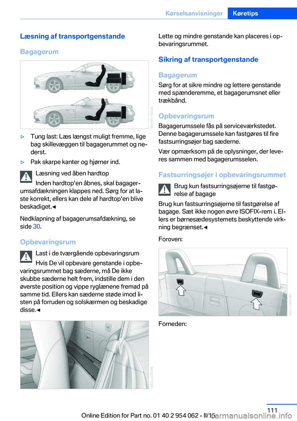 BMW Z4 2016 InstruktionsbØger (in Danish) Læsning af transportgenstande
Bagagerum▷Tung last: Læs længst muligt fremme, lige
bag skillevæggen til bagagerummet og ne‐
derst.▷Pak skarpe kanter og hjørner ind.
Læsning ved åben hardto BMW Z4 2016 InstruktionsbØger (in Danish) Læsning af transportgenstande
Bagagerum▷Tung last: Læs længst muligt fremme, lige
bag skillevæggen til bagagerummet og ne‐
derst.▷Pak skarpe kanter og hjørner ind.
Læsning ved åben hardto