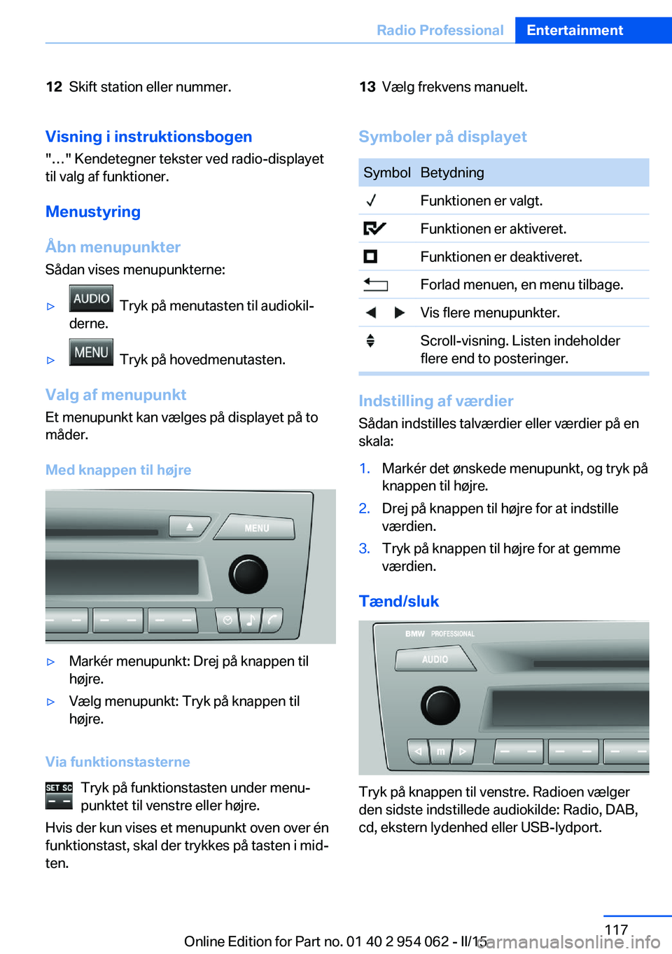 BMW Z4 2016  InstruktionsbØger (in Danish) 12Skift station eller nummer.13Vælg frekvens manuelt.Visning i instruktionsbogen
"…" Kendetegner tekster ved radio-displayet
til valg af funktioner.
Menustyring
Åbn menupunkter Sådan vise