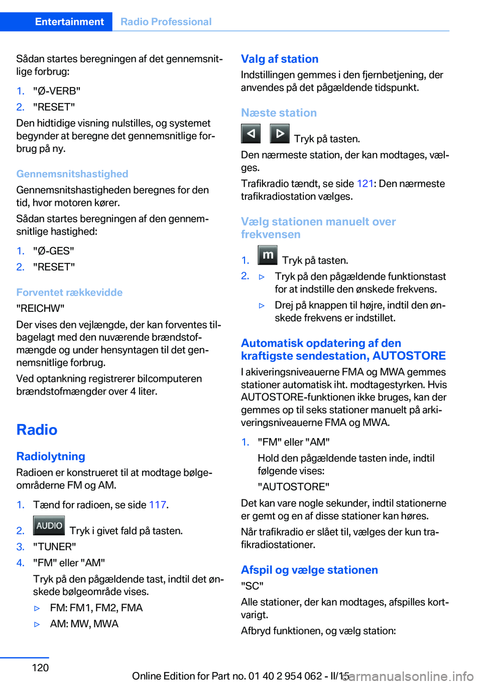 BMW Z4 2016 InstruktionsbØger (in Danish) Sådan startes beregningen af det gennemsnit‐
lige forbrug:1."Ø-VERB"2."RESET"
Den hidtidige visning nulstilles, og systemet
begynder at beregne det gennemsnitlige for‐
brug på n BMW Z4 2016 InstruktionsbØger (in Danish) Sådan startes beregningen af det gennemsnit‐
lige forbrug:1."Ø-VERB"2."RESET"
Den hidtidige visning nulstilles, og systemet
begynder at beregne det gennemsnitlige for‐
brug på n