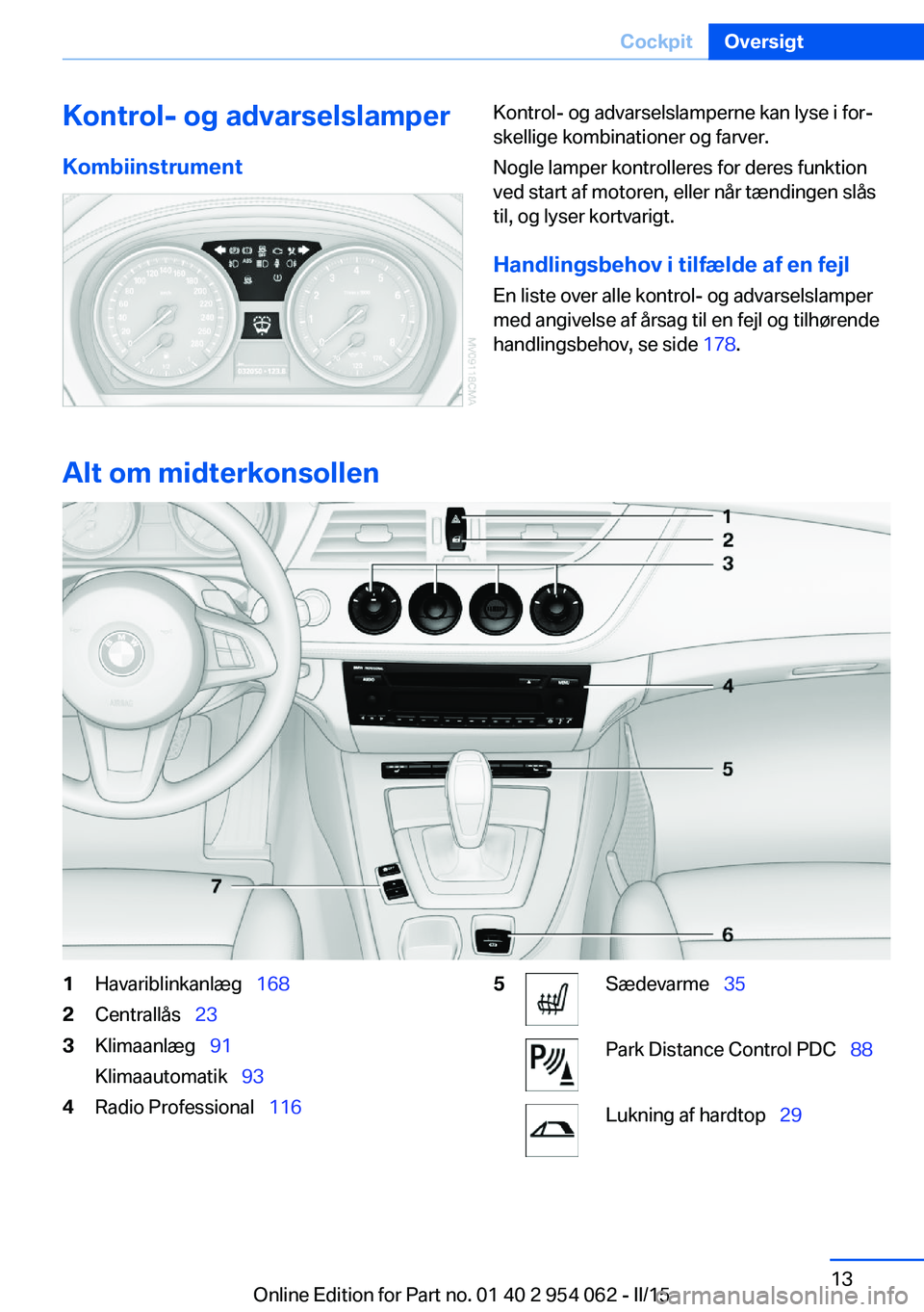 BMW Z4 2016 InstruktionsbØger (in Danish) Kontrol- og advarselslamperKombiinstrumentKontrol- og advarselslamperne kan lyse i for‐
skellige kombinationer og farver.
Nogle lamper kontrolleres for deres funktion
ved start af motoren, eller nå BMW Z4 2016 InstruktionsbØger (in Danish) Kontrol- og advarselslamperKombiinstrumentKontrol- og advarselslamperne kan lyse i for‐
skellige kombinationer og farver.
Nogle lamper kontrolleres for deres funktion
ved start af motoren, eller nå