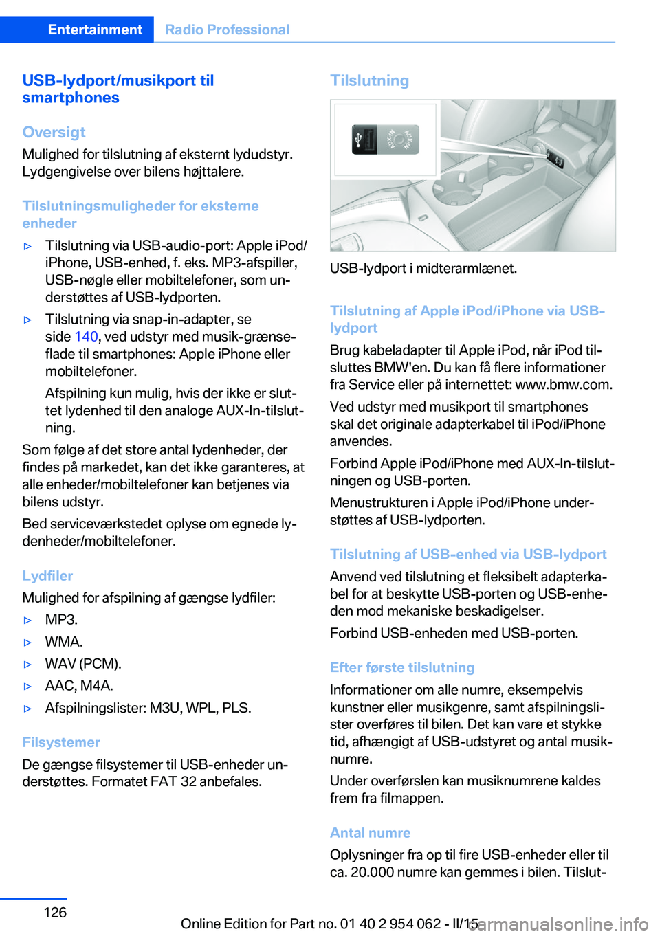 BMW Z4 2016 InstruktionsbØger (in Danish) USB-lydport/musikport til
smartphones
Oversigt
Mulighed for tilslutning af eksternt lydudstyr.
Lydgengivelse over bilens højttalere.
Tilslutningsmuligheder for eksterne
enheder▷Tilslutning via USB- BMW Z4 2016 InstruktionsbØger (in Danish) USB-lydport/musikport til
smartphones
Oversigt
Mulighed for tilslutning af eksternt lydudstyr.
Lydgengivelse over bilens højttalere.
Tilslutningsmuligheder for eksterne
enheder▷Tilslutning via USB-
