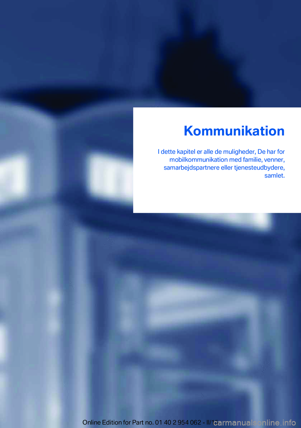 BMW Z4 2016 InstruktionsbØger (in Danish) Kommunikation
I dette kapitel er alle de muligheder, De har for mobilkommunikation med familie, venner,
samarbejdspartnere eller tjenesteudbydere, samlet.Online Edition for Part no. 01 40 2 954 062 - BMW Z4 2016 InstruktionsbØger (in Danish) Kommunikation
I dette kapitel er alle de muligheder, De har for mobilkommunikation med familie, venner,
samarbejdspartnere eller tjenesteudbydere, samlet.Online Edition for Part no. 01 40 2 954 062 -