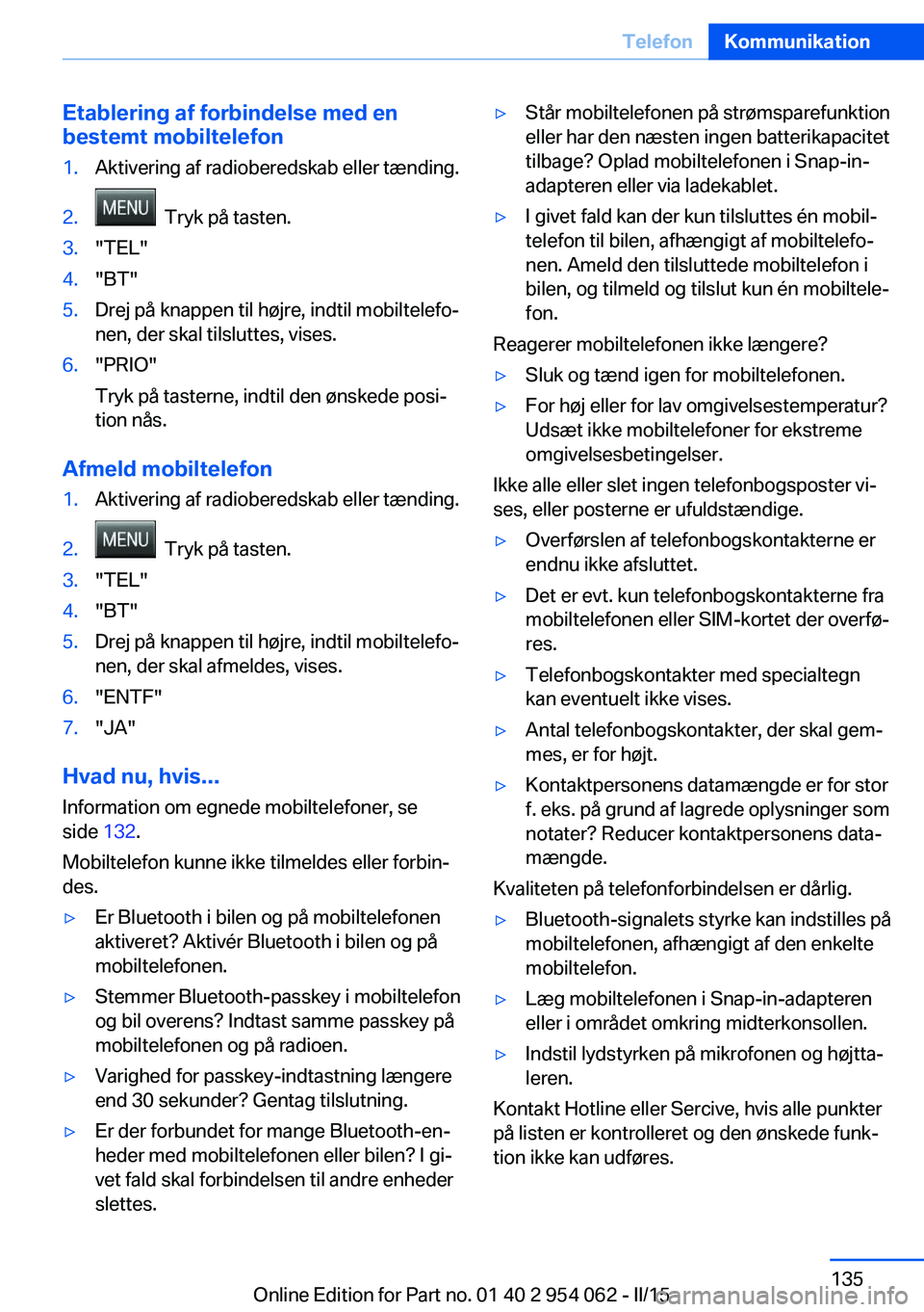 BMW Z4 2016 InstruktionsbØger (in Danish) Etablering af forbindelse med en
bestemt mobiltelefon1.Aktivering af radioberedskab eller tænding.2. Tryk på tasten.3."TEL"4."BT"5.Drej på knappen til højre, indtil mobiltelefo‐ BMW Z4 2016 InstruktionsbØger (in Danish) Etablering af forbindelse med en
bestemt mobiltelefon1.Aktivering af radioberedskab eller tænding.2. Tryk på tasten.3."TEL"4."BT"5.Drej på knappen til højre, indtil mobiltelefo‐