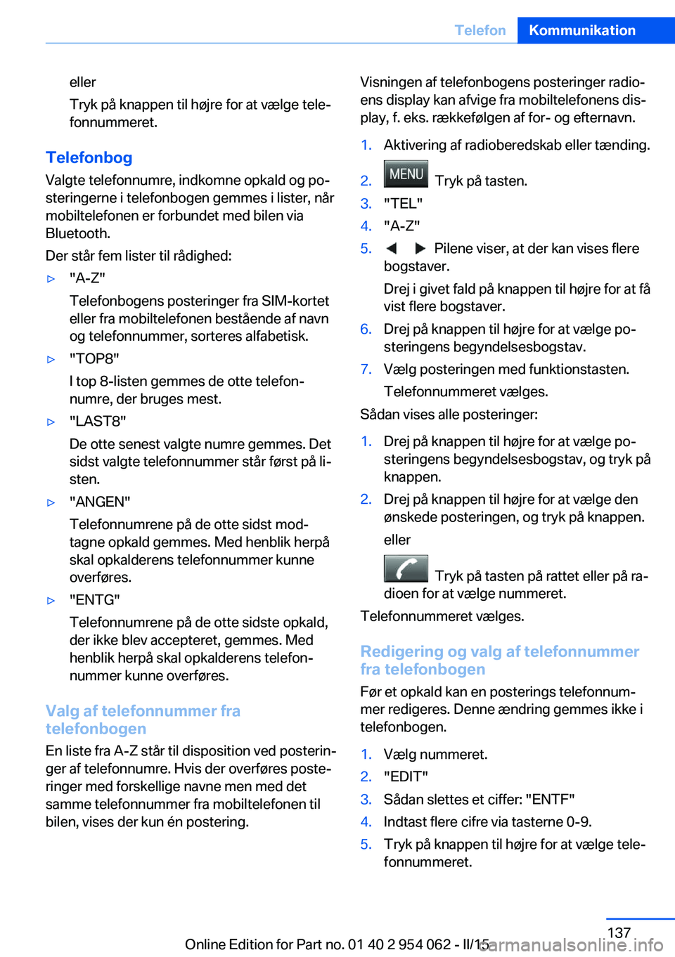 BMW Z4 2016 InstruktionsbØger (in Danish) eller
Tryk på knappen til højre for at vælge tele‐
fonnummeret.
Telefonbog
Valgte telefonnumre, indkomne opkald og po‐
steringerne i telefonbogen gemmes i lister, når
mobiltelefonen er forbund BMW Z4 2016 InstruktionsbØger (in Danish) eller
Tryk på knappen til højre for at vælge tele‐
fonnummeret.
Telefonbog
Valgte telefonnumre, indkomne opkald og po‐
steringerne i telefonbogen gemmes i lister, når
mobiltelefonen er forbund