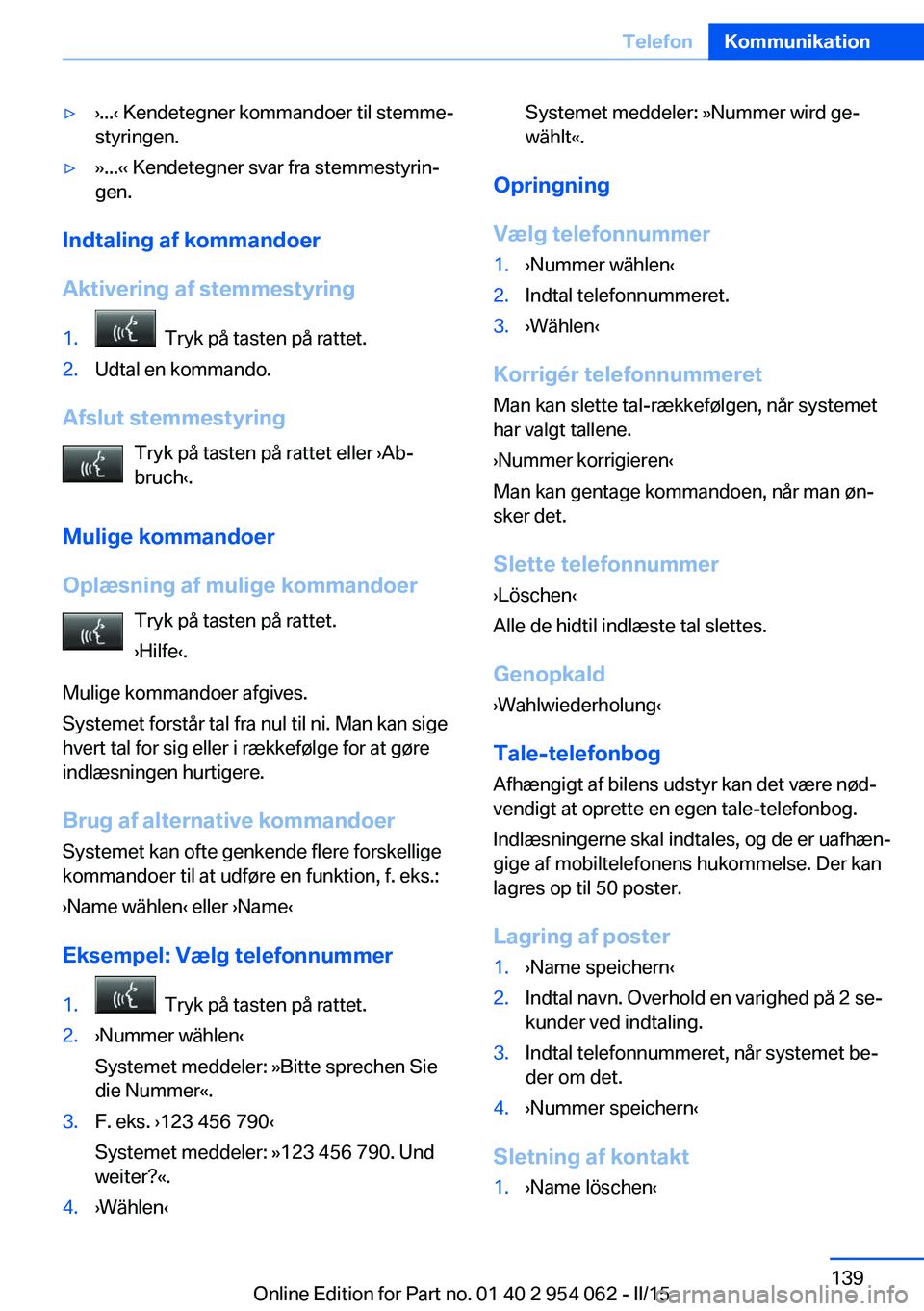BMW Z4 2016 InstruktionsbØger (in Danish) ▷›...‹ Kendetegner kommandoer til stemme‐
styringen.▷››...‹‹ Kendetegner svar fra stemmestyrin‐
gen.
Indtaling af kommandoer
Aktivering af stemmestyring
1. Tryk på tasten på rat BMW Z4 2016 InstruktionsbØger (in Danish) ▷›...‹ Kendetegner kommandoer til stemme‐
styringen.▷››...‹‹ Kendetegner svar fra stemmestyrin‐
gen.
Indtaling af kommandoer
Aktivering af stemmestyring
1. Tryk på tasten på rat