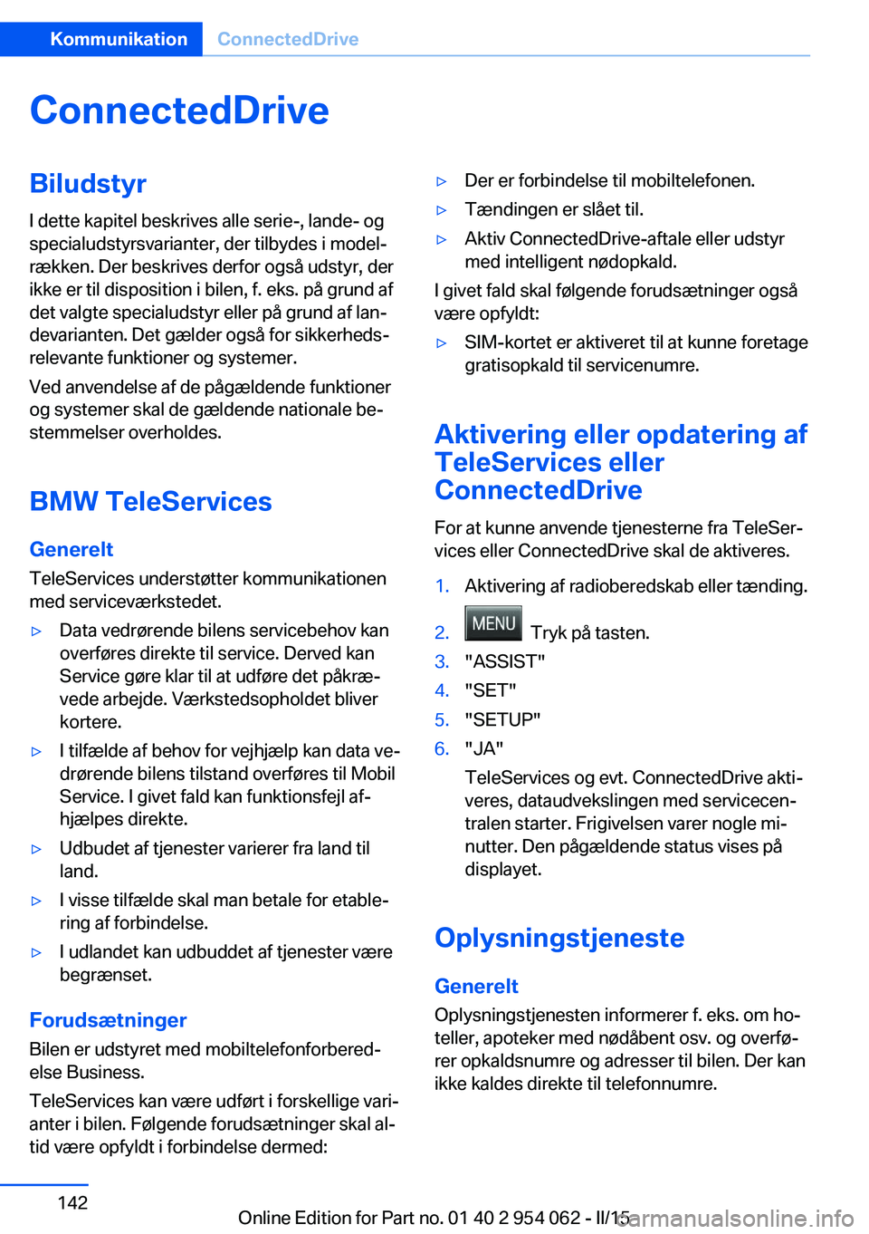 BMW Z4 2016 InstruktionsbØger (in Danish) ConnectedDriveBiludstyr
I dette kapitel beskrives alle serie-, lande- og
specialudstyrsvarianter, der tilbydes i model‐
rækken. Der beskrives derfor også udstyr, der
ikke er til disposition i bile BMW Z4 2016 InstruktionsbØger (in Danish) ConnectedDriveBiludstyr
I dette kapitel beskrives alle serie-, lande- og
specialudstyrsvarianter, der tilbydes i model‐
rækken. Der beskrives derfor også udstyr, der
ikke er til disposition i bile
