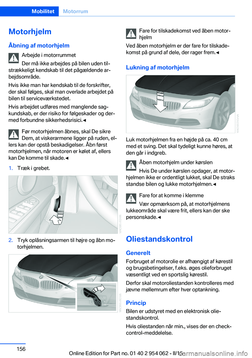 BMW Z4 2016 InstruktionsbØger (in Danish) Motorhjelm
Åbning af motorhjelm Arbejde i motorrummet
Der må ikke arbejdes på bilen uden til‐
strækkeligt kendskab til det pågældende ar‐
bejdsområde.
Hvis ikke man har kendskab til de fors BMW Z4 2016 InstruktionsbØger (in Danish) Motorhjelm
Åbning af motorhjelm Arbejde i motorrummet
Der må ikke arbejdes på bilen uden til‐
strækkeligt kendskab til det pågældende ar‐
bejdsområde.
Hvis ikke man har kendskab til de fors