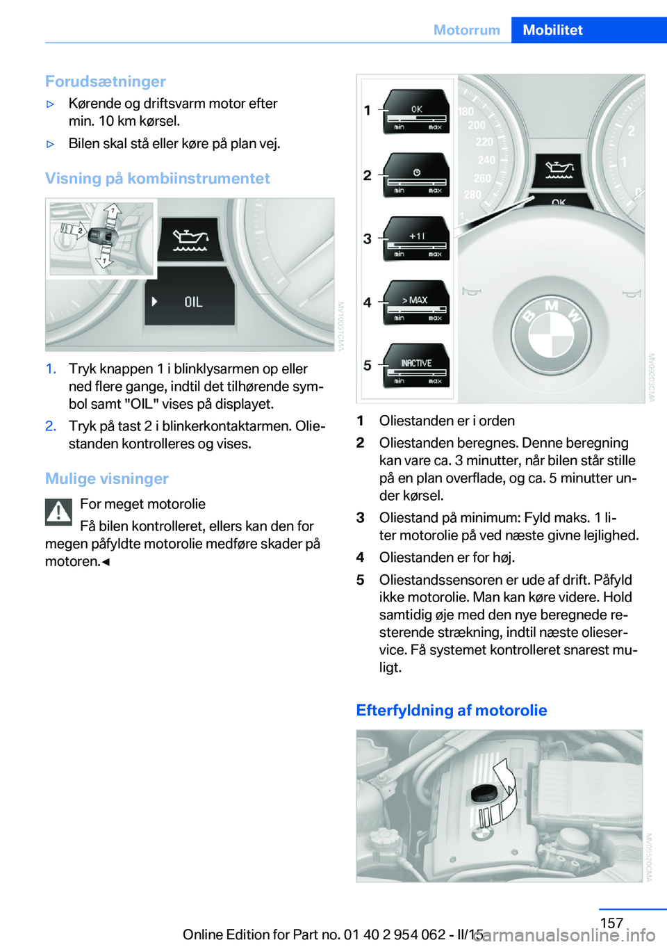 BMW Z4 2016 InstruktionsbØger (in Danish) Forudsætninger▷Kørende og driftsvarm motor efter
min. 10 km kørsel.▷Bilen skal stå eller køre på plan vej.
Visning på kombiinstrumentet
1.Tryk knappen 1 i blinklysarmen op eller
ned flere g BMW Z4 2016 InstruktionsbØger (in Danish) Forudsætninger▷Kørende og driftsvarm motor efter
min. 10 km kørsel.▷Bilen skal stå eller køre på plan vej.
Visning på kombiinstrumentet
1.Tryk knappen 1 i blinklysarmen op eller
ned flere g