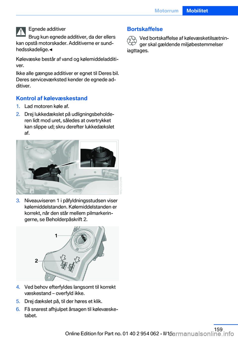 BMW Z4 2016 InstruktionsbØger (in Danish) Egnede additiver
Brug kun egnede additiver, da der ellers
kan opstå motorskader. Additiverne er sund‐
hedsskadelige.◀
Kølevæske består af vand og kølemiddeladditi‐
ver.
Ikke alle gængse ad BMW Z4 2016 InstruktionsbØger (in Danish) Egnede additiver
Brug kun egnede additiver, da der ellers
kan opstå motorskader. Additiverne er sund‐
hedsskadelige.◀
Kølevæske består af vand og kølemiddeladditi‐
ver.
Ikke alle gængse ad