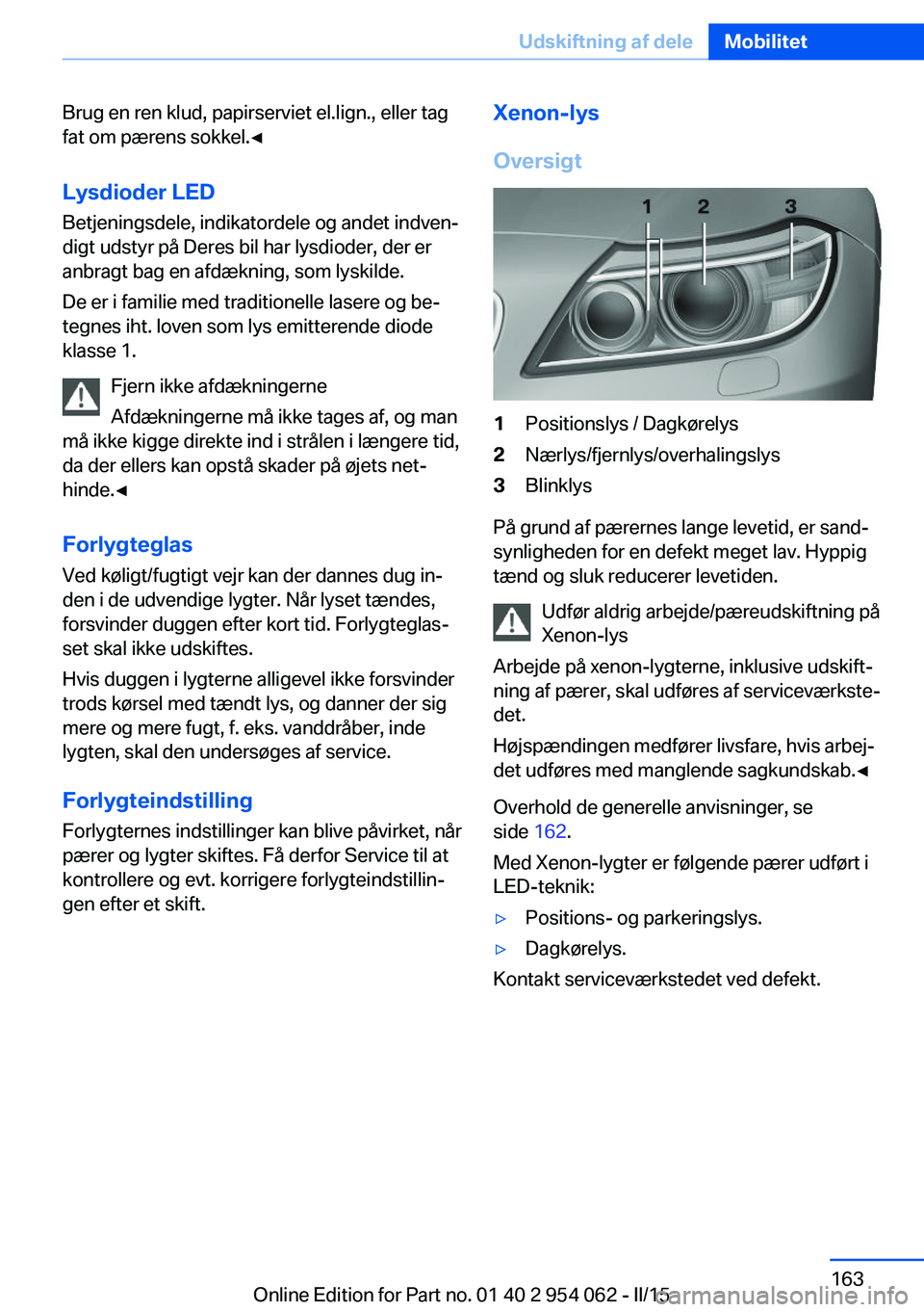 BMW Z4 2016 InstruktionsbØger (in Danish) Brug en ren klud, papirserviet el.lign., eller tag
fat om pærens sokkel.◀
Lysdioder LED Betjeningsdele, indikatordele og andet indven‐
digt udstyr på Deres bil har lysdioder, der er anbragt bag BMW Z4 2016 InstruktionsbØger (in Danish) Brug en ren klud, papirserviet el.lign., eller tag
fat om pærens sokkel.◀
Lysdioder LED Betjeningsdele, indikatordele og andet indven‐
digt udstyr på Deres bil har lysdioder, der er anbragt bag