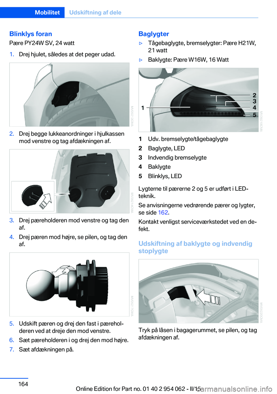 BMW Z4 2016 InstruktionsbØger (in Danish) Blinklys foranPære PY24W SV, 24 watt1.Drej hjulet, således at det peger udad.2.Drej begge lukkeanordninger i hjulkassen
mod venstre og tag afdækningen af.3.Drej pæreholderen mod venstre og tag den BMW Z4 2016 InstruktionsbØger (in Danish) Blinklys foranPære PY24W SV, 24 watt1.Drej hjulet, således at det peger udad.2.Drej begge lukkeanordninger i hjulkassen
mod venstre og tag afdækningen af.3.Drej pæreholderen mod venstre og tag den