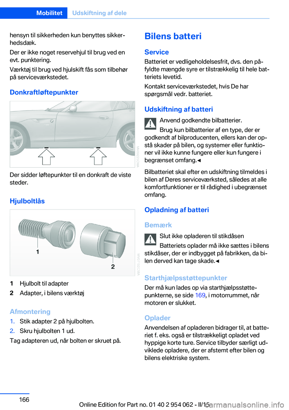 BMW Z4 2016 InstruktionsbØger (in Danish) hensyn til sikkerheden kun benyttes sikker‐
hedsdæk.
Der er ikke noget reservehjul til brug ved en
evt. punktering.
Værktøj til brug ved hjulskift fås som tilbehør
på serviceværkstedet.
Donkr BMW Z4 2016 InstruktionsbØger (in Danish) hensyn til sikkerheden kun benyttes sikker‐
hedsdæk.
Der er ikke noget reservehjul til brug ved en
evt. punktering.
Værktøj til brug ved hjulskift fås som tilbehør
på serviceværkstedet.
Donkr
