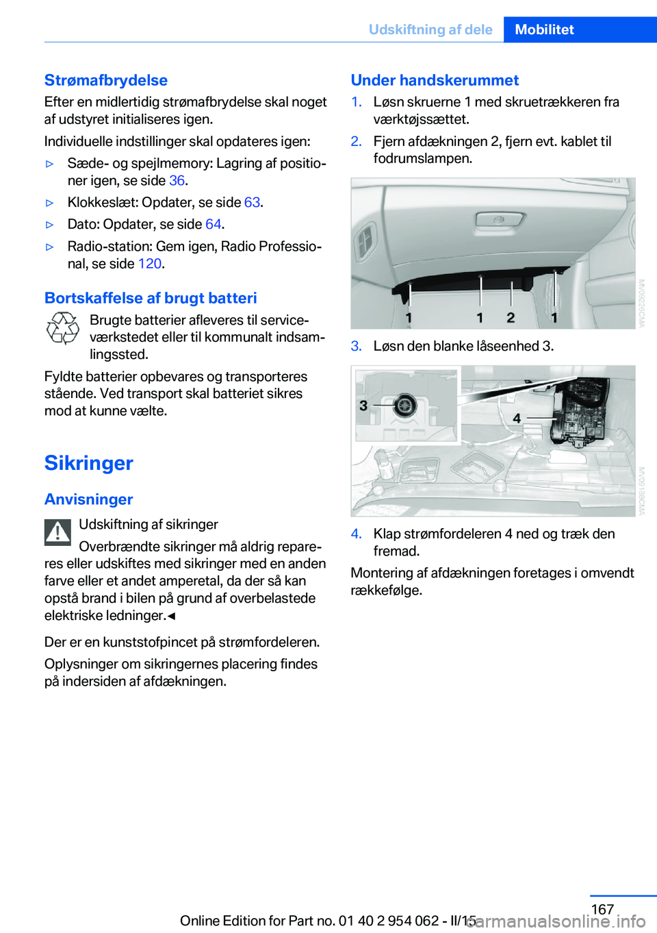 BMW Z4 2016 InstruktionsbØger (in Danish) StrømafbrydelseEfter en midlertidig strømafbrydelse skal noget
af udstyret initialiseres igen.
Individuelle indstillinger skal opdateres igen:▷Sæde- og spejlmemory: Lagring af positio‐
ner igen BMW Z4 2016 InstruktionsbØger (in Danish) StrømafbrydelseEfter en midlertidig strømafbrydelse skal noget
af udstyret initialiseres igen.
Individuelle indstillinger skal opdateres igen:▷Sæde- og spejlmemory: Lagring af positio‐
ner igen