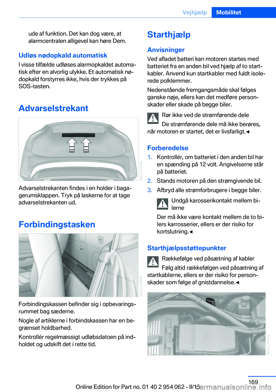 BMW Z4 2016 InstruktionsbØger (in Danish) ude af funktion. Det kan dog være, at
alarmcentralen alligevel kan høre Dem.
Udløs nødopkald automatisk
I visse tilfælde udløses alarmopkaldet automa‐
tisk efter en alvorlig ulykke. Et automat BMW Z4 2016 InstruktionsbØger (in Danish) ude af funktion. Det kan dog være, at
alarmcentralen alligevel kan høre Dem.
Udløs nødopkald automatisk
I visse tilfælde udløses alarmopkaldet automa‐
tisk efter en alvorlig ulykke. Et automat