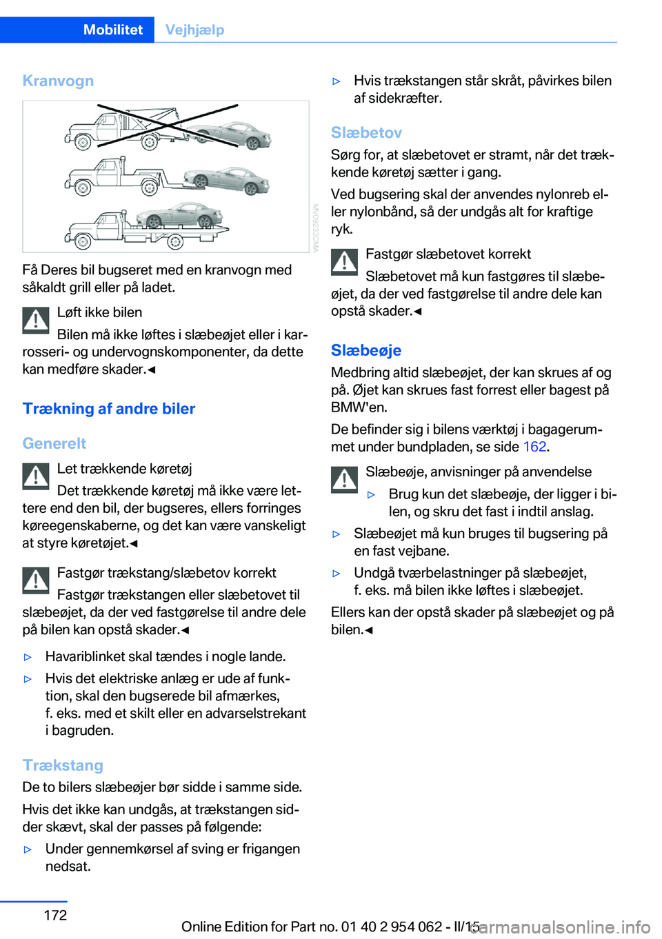 BMW Z4 2016 InstruktionsbØger (in Danish) Kranvogn
Få Deres bil bugseret med en kranvogn med
såkaldt grill eller på ladet.
Løft ikke bilen
Bilen må ikke løftes i slæbeøjet eller i kar‐
rosseri- og undervognskomponenter, da dette
kan BMW Z4 2016 InstruktionsbØger (in Danish) Kranvogn
Få Deres bil bugseret med en kranvogn med
såkaldt grill eller på ladet.
Løft ikke bilen
Bilen må ikke løftes i slæbeøjet eller i kar‐
rosseri- og undervognskomponenter, da dette
kan
