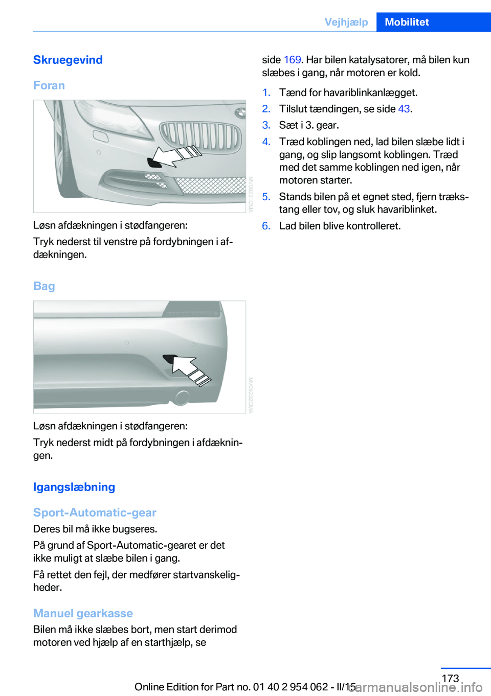 BMW Z4 2016 InstruktionsbØger (in Danish) Skruegevind
Foran
Løsn afdækningen i stødfangeren:
Tryk nederst til venstre på fordybningen i af‐
dækningen.
Bag
Løsn afdækningen i stødfangeren:
Tryk nederst midt på fordybningen i afdækn BMW Z4 2016 InstruktionsbØger (in Danish) Skruegevind
Foran
Løsn afdækningen i stødfangeren:
Tryk nederst til venstre på fordybningen i af‐
dækningen.
Bag
Løsn afdækningen i stødfangeren:
Tryk nederst midt på fordybningen i afdækn
