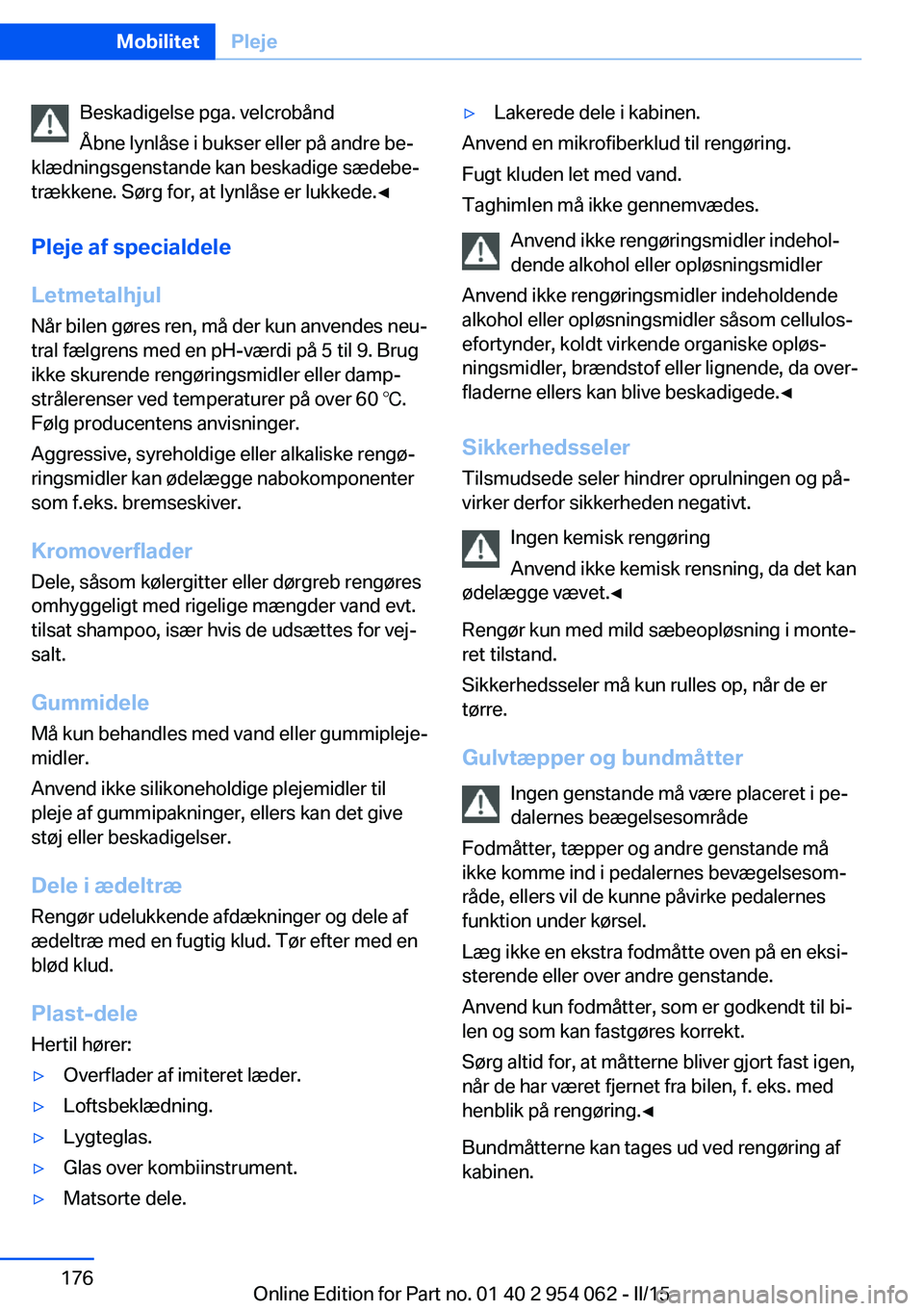 BMW Z4 2016 InstruktionsbØger (in Danish) Beskadigelse pga. velcrobånd
Åbne lynlåse i bukser eller på andre be‐
klædningsgenstande kan beskadige sædebe‐
trækkene. Sørg for, at lynlåse er lukkede.◀
Pleje af specialdele
Letmetalh BMW Z4 2016 InstruktionsbØger (in Danish) Beskadigelse pga. velcrobånd
Åbne lynlåse i bukser eller på andre be‐
klædningsgenstande kan beskadige sædebe‐
trækkene. Sørg for, at lynlåse er lukkede.◀
Pleje af specialdele
Letmetalh
