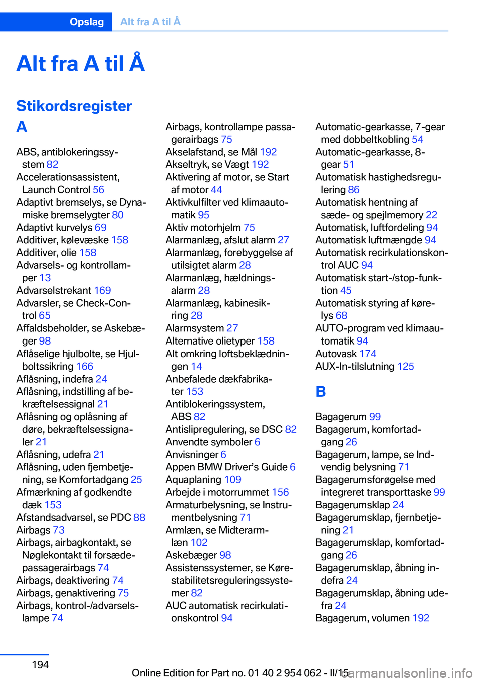 BMW Z4 2016 InstruktionsbØger (in Danish) Alt fra A til Å
StikordsregisterA ABS, antiblokeringssy‐ stem 82
Accelerationsassistent, Launch Control 56
Adaptivt bremselys, se Dyna‐ miske bremselygter 80
Adaptivt kurvelys 69
Additive BMW Z4 2016 InstruktionsbØger (in Danish) Alt fra A til Å
StikordsregisterA ABS, antiblokeringssy‐ stem 82
Accelerationsassistent, Launch Control 56
Adaptivt bremselys, se Dyna‐ miske bremselygter 80
Adaptivt kurvelys 69
Additive