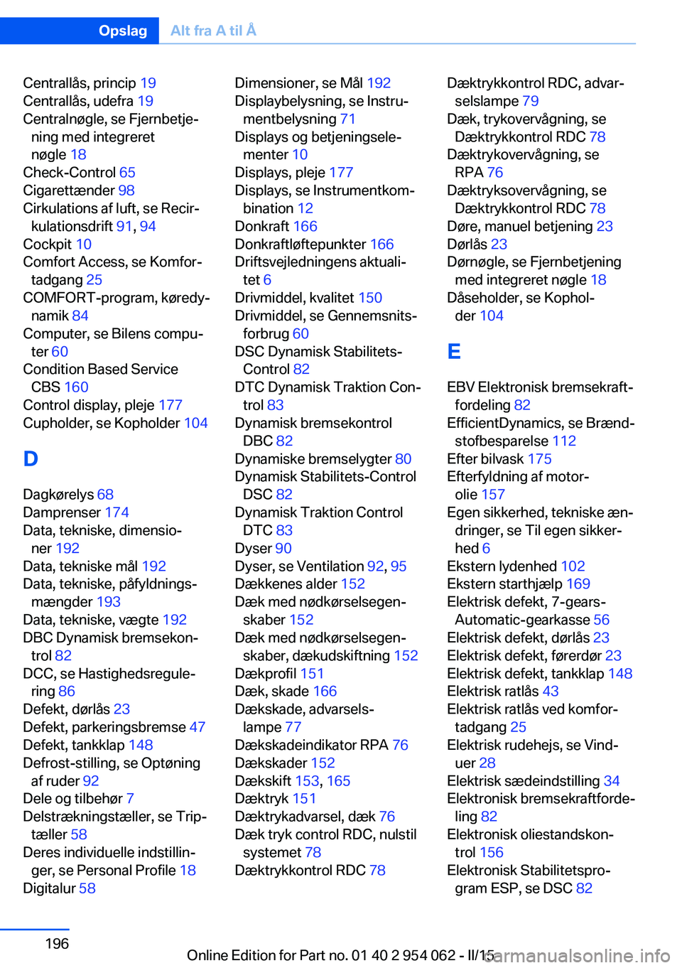BMW Z4 2016 InstruktionsbØger (in Danish) Centrallås, princip 19
Centrallås, udefra 19
Centralnøgle, se Fjernbetje‐ ning med integreret
nøgle 18
Check-Control 65
Cigarettænder 98
Cirkulations af luft, se Recir‐ kulationsdrif BMW Z4 2016 InstruktionsbØger (in Danish) Centrallås, princip 19
Centrallås, udefra 19
Centralnøgle, se Fjernbetje‐ ning med integreret
nøgle 18
Check-Control 65
Cigarettænder 98
Cirkulations af luft, se Recir‐ kulationsdrif