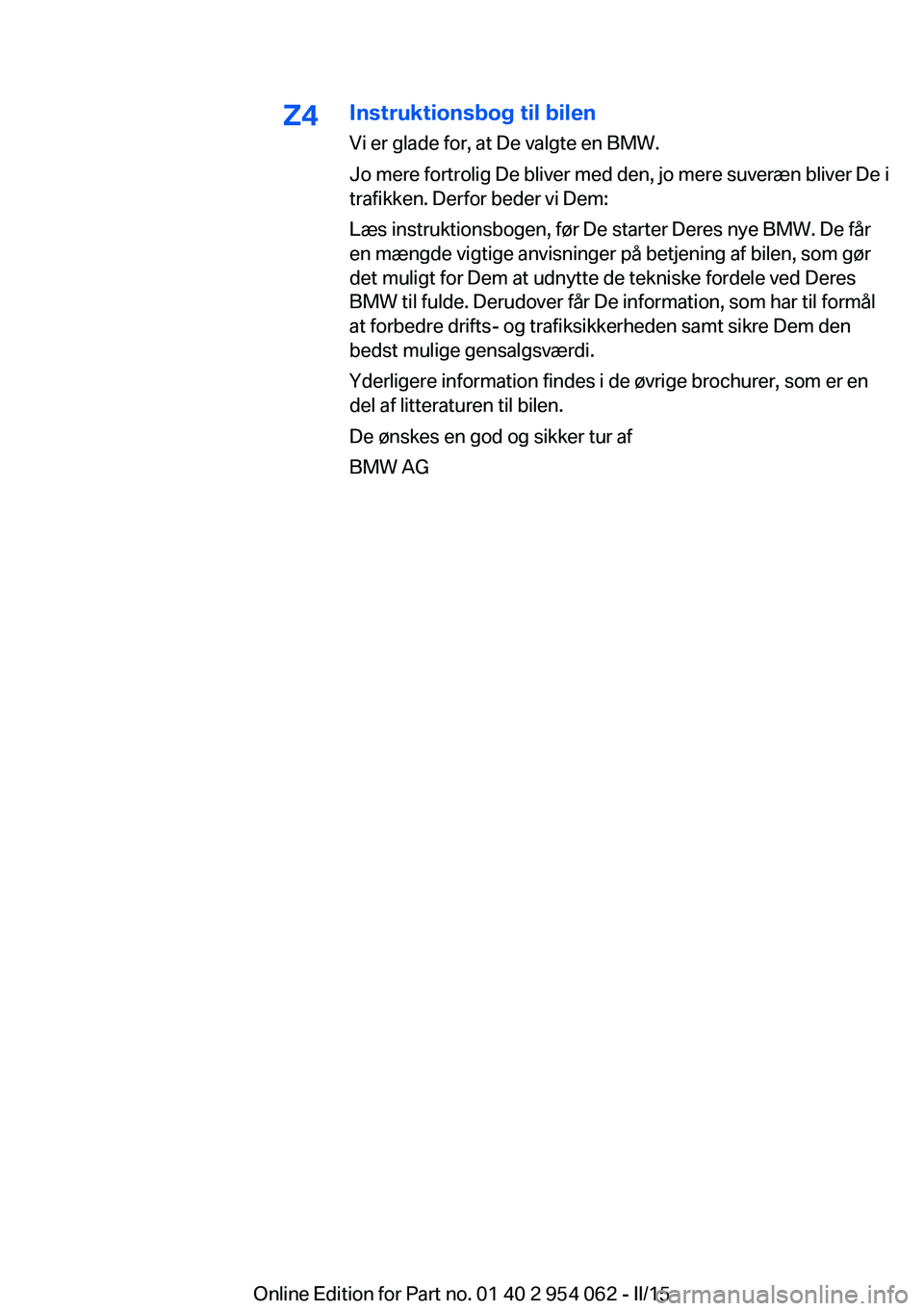 BMW Z4 2016 InstruktionsbØger (in Danish) Z4Instruktionsbog til bilenVi er glade for, at De valgte en BMW.
Jo mere fortrolig De bliver med den, jo mere suveræn bliver De i
trafikken. Derfor beder vi Dem:
Læs instruktionsbogen, før De start BMW Z4 2016 InstruktionsbØger (in Danish) Z4Instruktionsbog til bilenVi er glade for, at De valgte en BMW.
Jo mere fortrolig De bliver med den, jo mere suveræn bliver De i
trafikken. Derfor beder vi Dem:
Læs instruktionsbogen, før De start