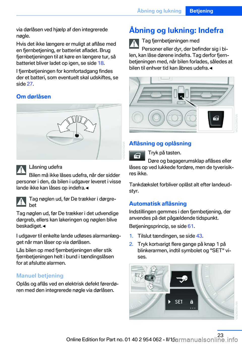 BMW Z4 2016  InstruktionsbØger (in Danish) via dørlåsen ved hjælp af den integrerede
nøgle.
Hvis det ikke længere er muligt at aflåse med
en fjernbetjening, er batteriet afladet. Brug
fjernbetjeningen til at køre en længere tur, så
ba