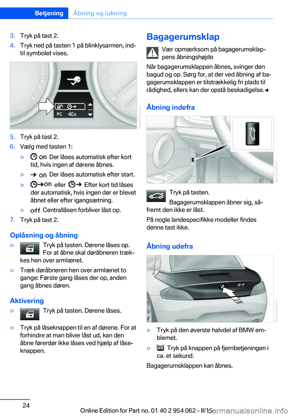 BMW Z4 2016  InstruktionsbØger (in Danish) 3.Tryk på tast 2.4.Tryk ned på tasten 1 på blinklysarmen, ind‐
til symbolet vises.5.Tryk på tast 2.6.Vælg med tasten 1:▷  Der låses automatisk efter kort
tid, hvis ingen af dørene åbnes.�