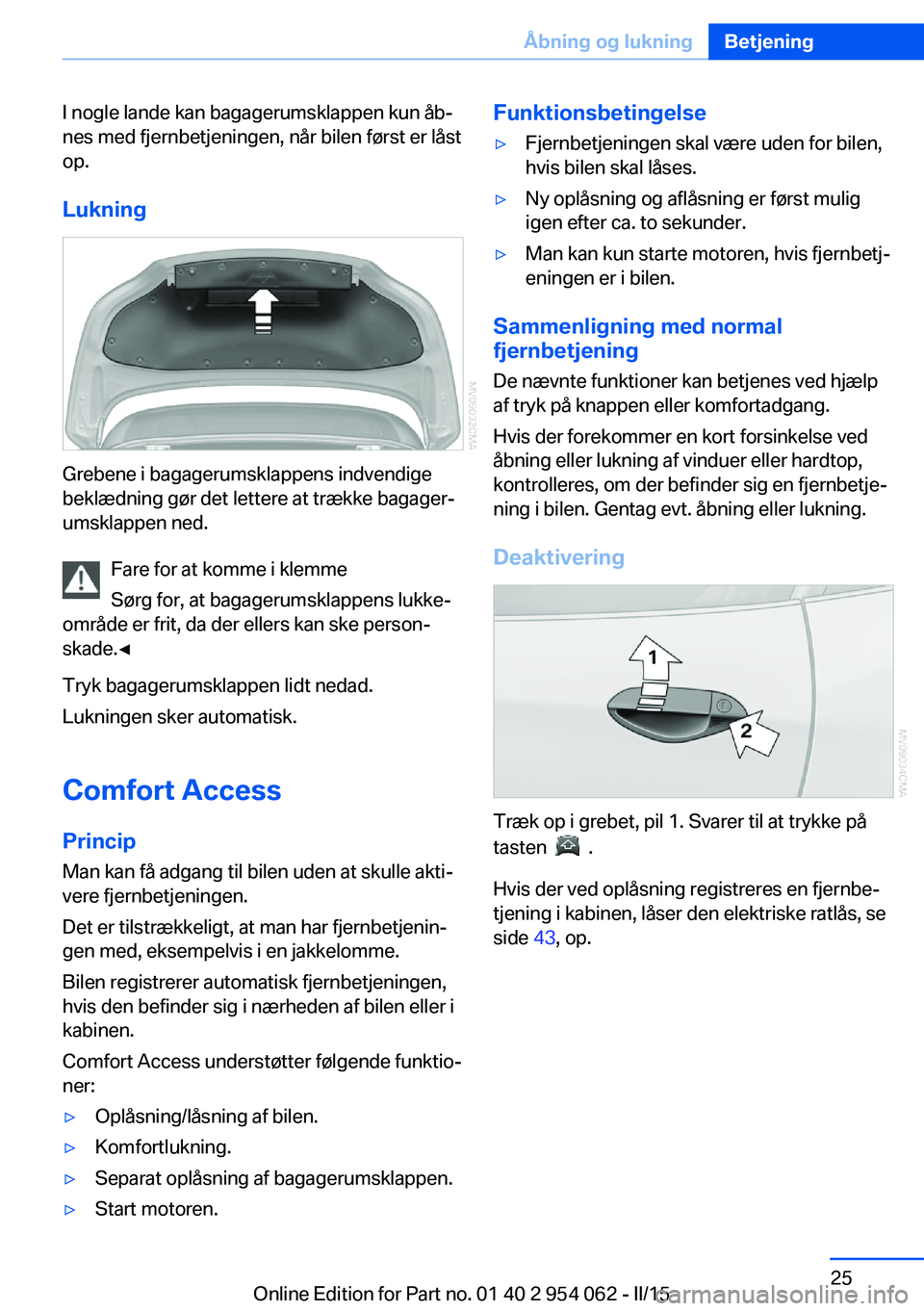 BMW Z4 2016  InstruktionsbØger (in Danish) I nogle lande kan bagagerumsklappen kun åb‐
nes med fjernbetjeningen, når bilen først er låst
op.
Lukning
Grebene i bagagerumsklappens indvendige
beklædning gør det lettere at trække bagager�