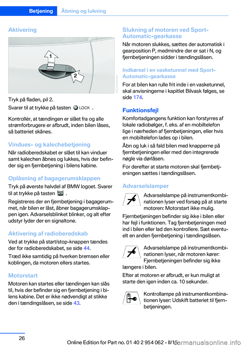 BMW Z4 2016 InstruktionsbØger (in Danish) Aktivering
Tryk på fladen, pil 2.
Svarer til at trykke på tasten
.
Kontrollér, at tændingen er slået fra og alle
strømforbrugere er afbrudt, inden bilen låses,
så batteriet skånes.
Vindue BMW Z4 2016 InstruktionsbØger (in Danish) Aktivering
Tryk på fladen, pil 2.
Svarer til at trykke på tasten
.
Kontrollér, at tændingen er slået fra og alle
strømforbrugere er afbrudt, inden bilen låses,
så batteriet skånes.
Vindue