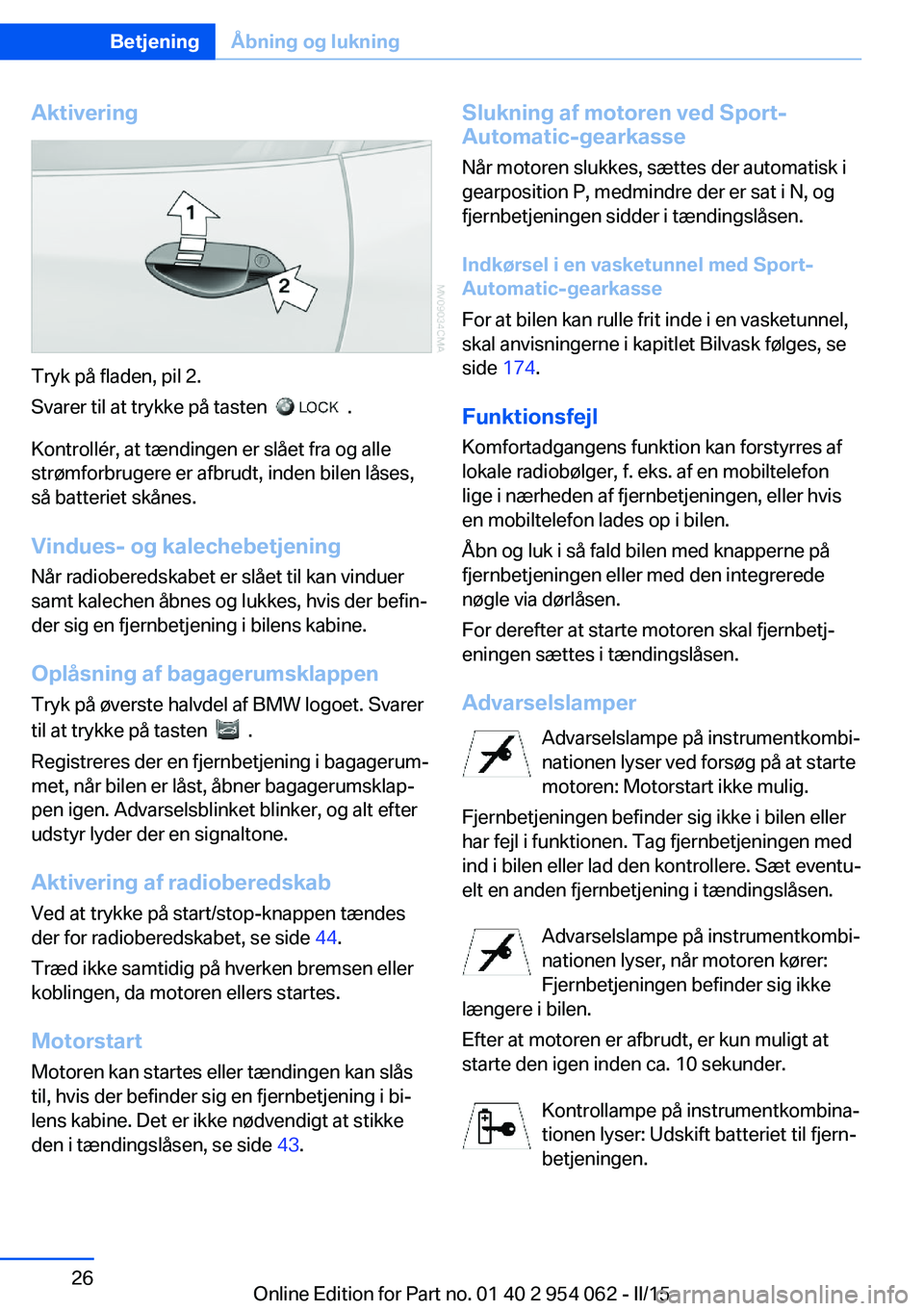 BMW Z4 2016  InstruktionsbØger (in Danish) Aktivering
Tryk på fladen, pil 2.
Svarer til at trykke på tasten  
  .
Kontrollér, at tændingen er slået fra og alle
strømforbrugere er afbrudt, inden bilen låses,
så batteriet skånes.
Vindue