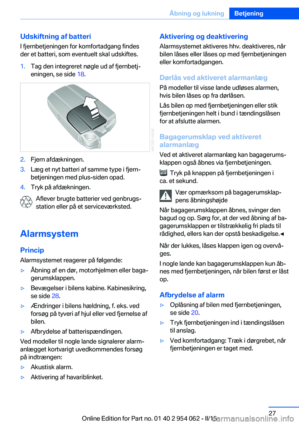 BMW Z4 2016  InstruktionsbØger (in Danish) Udskiftning af batteri
I fjernbetjeningen for komfortadgang findes
der et batteri, som eventuelt skal udskiftes.1.Tag den integreret nøgle ud af fjernbetj‐
eningen, se side  18.2.Fjern afdækningen